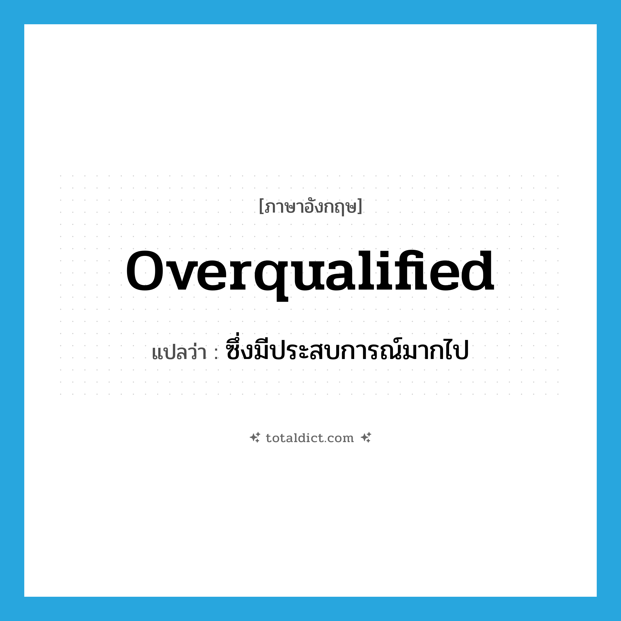 overqualified แปลว่า?, คำศัพท์ภาษาอังกฤษ overqualified แปลว่า ซึ่งมีประสบการณ์มากไป ประเภท ADJ หมวด ADJ