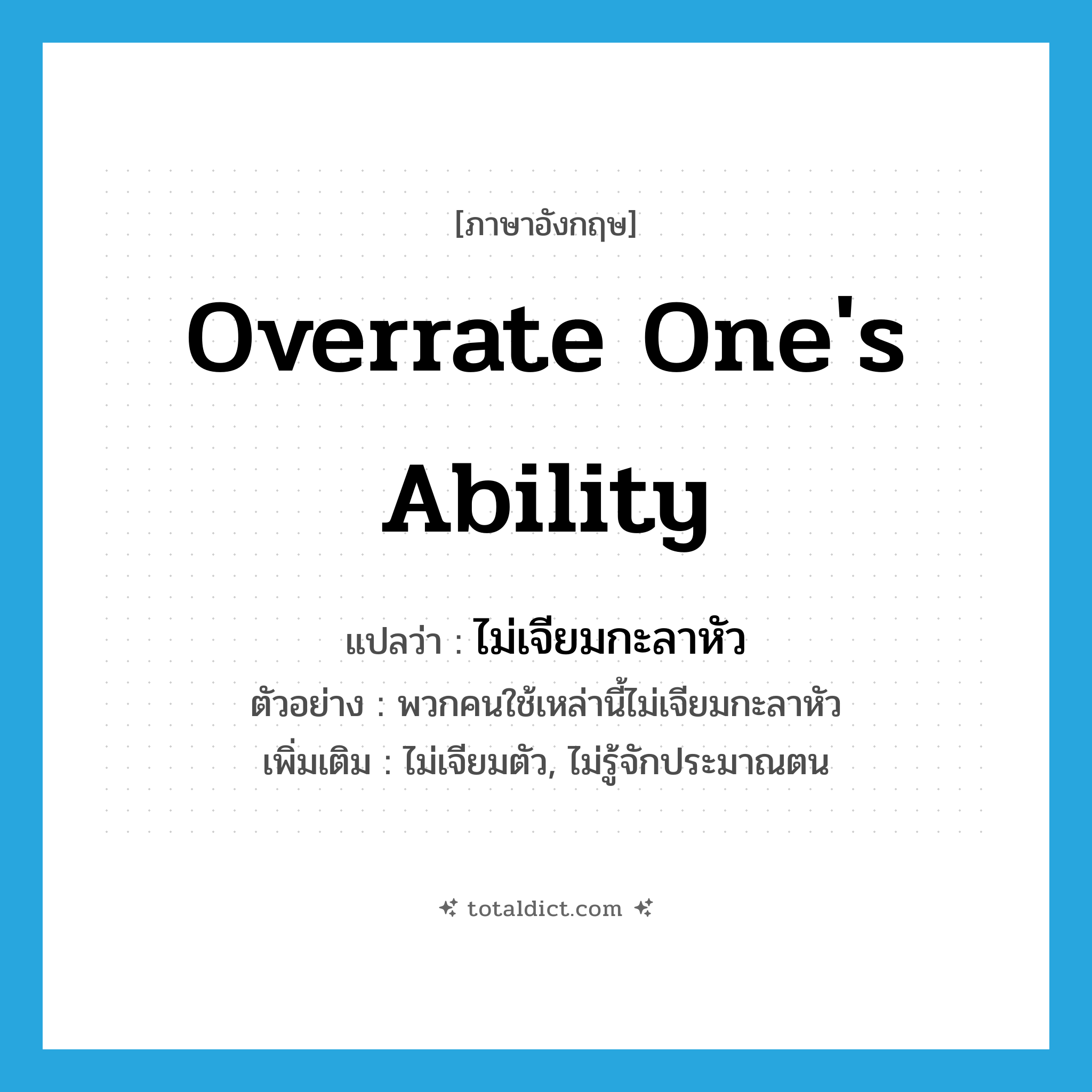 overrate one&#39;s ability แปลว่า?, คำศัพท์ภาษาอังกฤษ overrate one&#39;s ability แปลว่า ไม่เจียมกะลาหัว ประเภท V ตัวอย่าง พวกคนใช้เหล่านี้ไม่เจียมกะลาหัว เพิ่มเติม ไม่เจียมตัว, ไม่รู้จักประมาณตน หมวด V