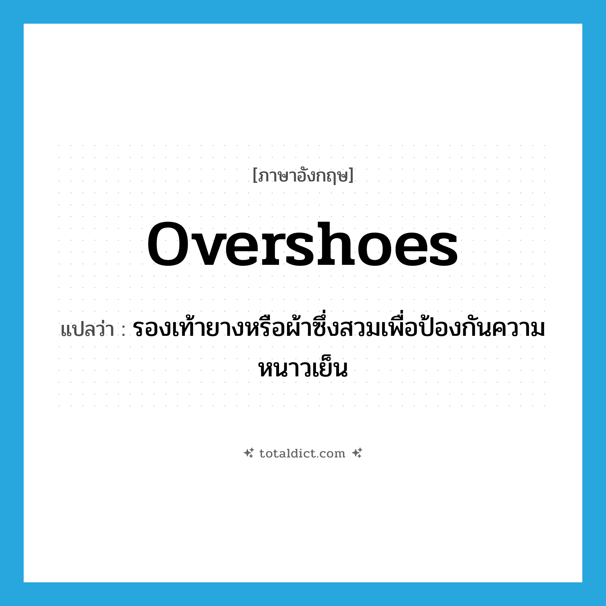 overshoes แปลว่า?, คำศัพท์ภาษาอังกฤษ overshoes แปลว่า รองเท้ายางหรือผ้าซึ่งสวมเพื่อป้องกันความหนาวเย็น ประเภท N หมวด N