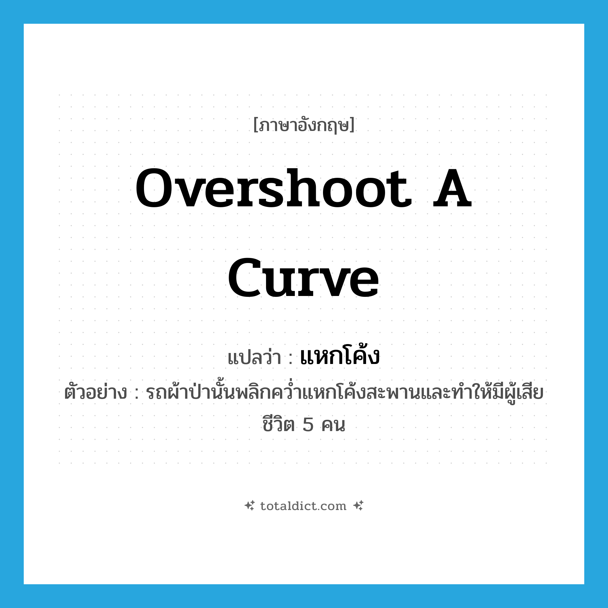 overshoot a curve แปลว่า?, คำศัพท์ภาษาอังกฤษ overshoot a curve แปลว่า แหกโค้ง ประเภท V ตัวอย่าง รถผ้าป่านั้นพลิกคว่ำแหกโค้งสะพานและทำให้มีผู้เสียชีวิต 5 คน หมวด V