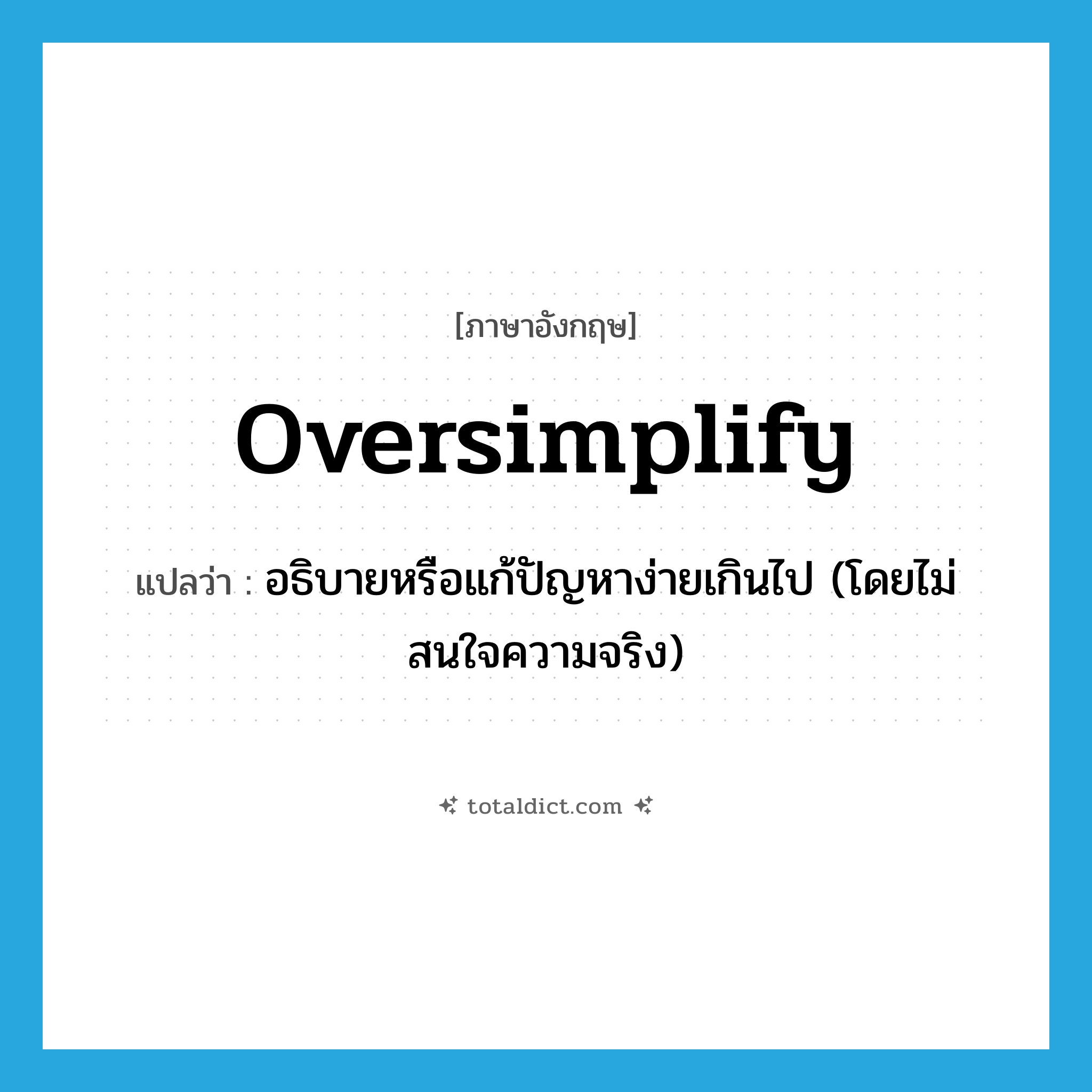 oversimplify แปลว่า?, คำศัพท์ภาษาอังกฤษ oversimplify แปลว่า อธิบายหรือแก้ปัญหาง่ายเกินไป (โดยไม่สนใจความจริง) ประเภท VT หมวด VT