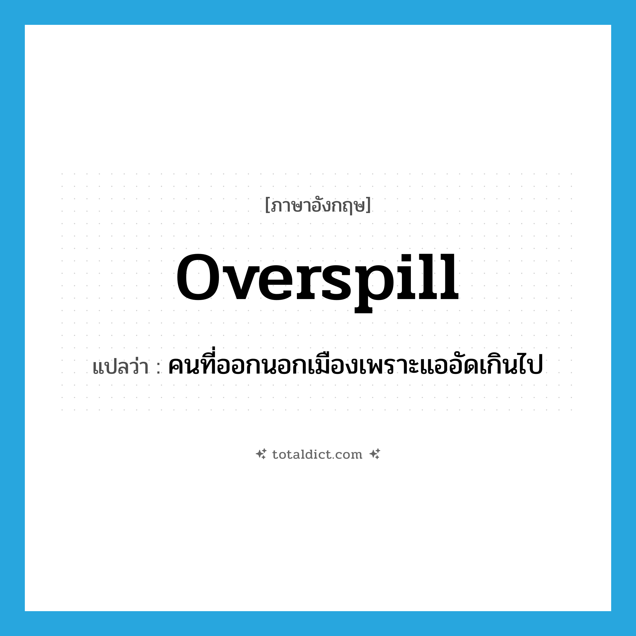 overspill แปลว่า?, คำศัพท์ภาษาอังกฤษ overspill แปลว่า คนที่ออกนอกเมืองเพราะแออัดเกินไป ประเภท N หมวด N