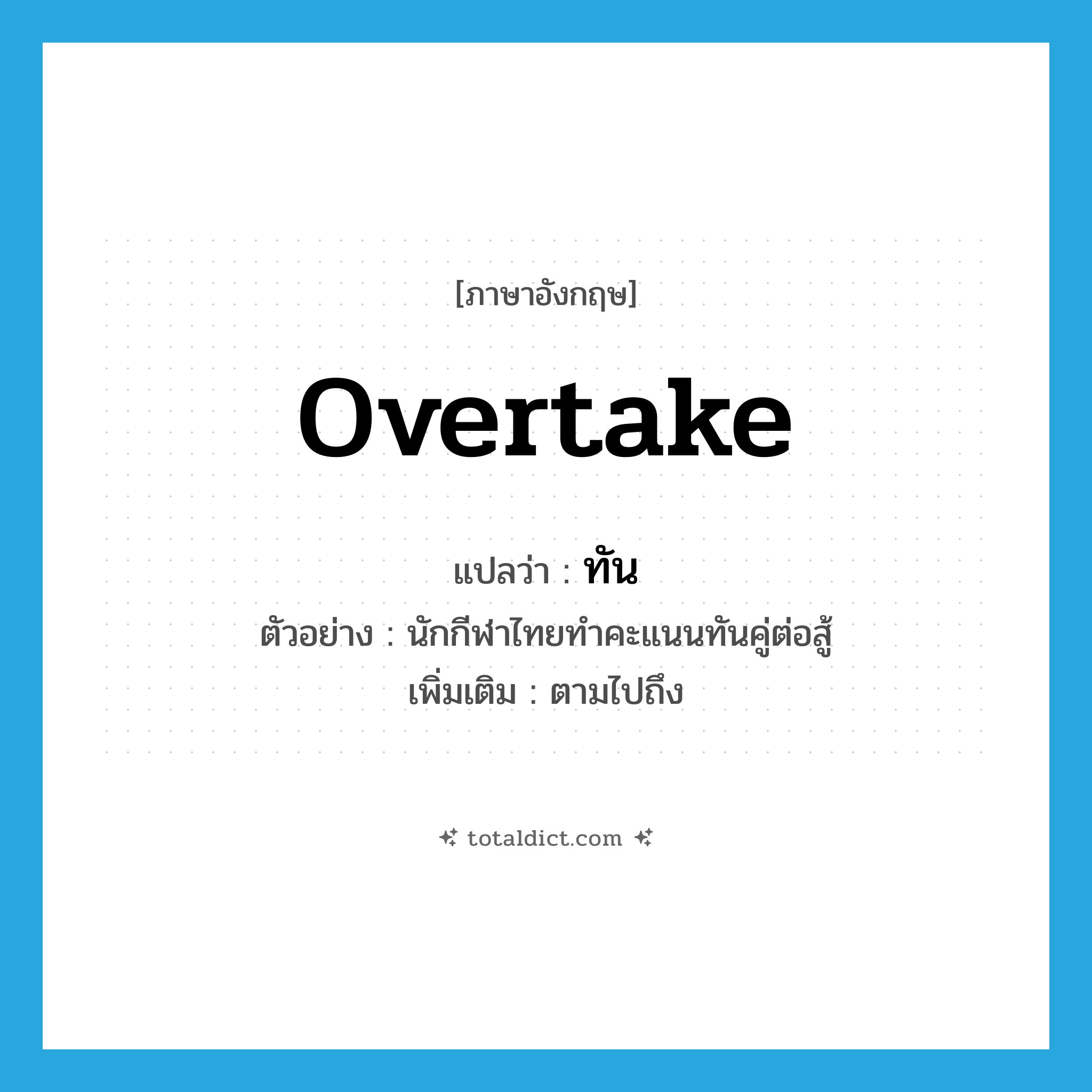 ทัน ภาษาอังกฤษ?, คำศัพท์ภาษาอังกฤษ ทัน แปลว่า overtake ประเภท V ตัวอย่าง นักกีฬาไทยทำคะแนนทันคู่ต่อสู้ เพิ่มเติม ตามไปถึง หมวด V