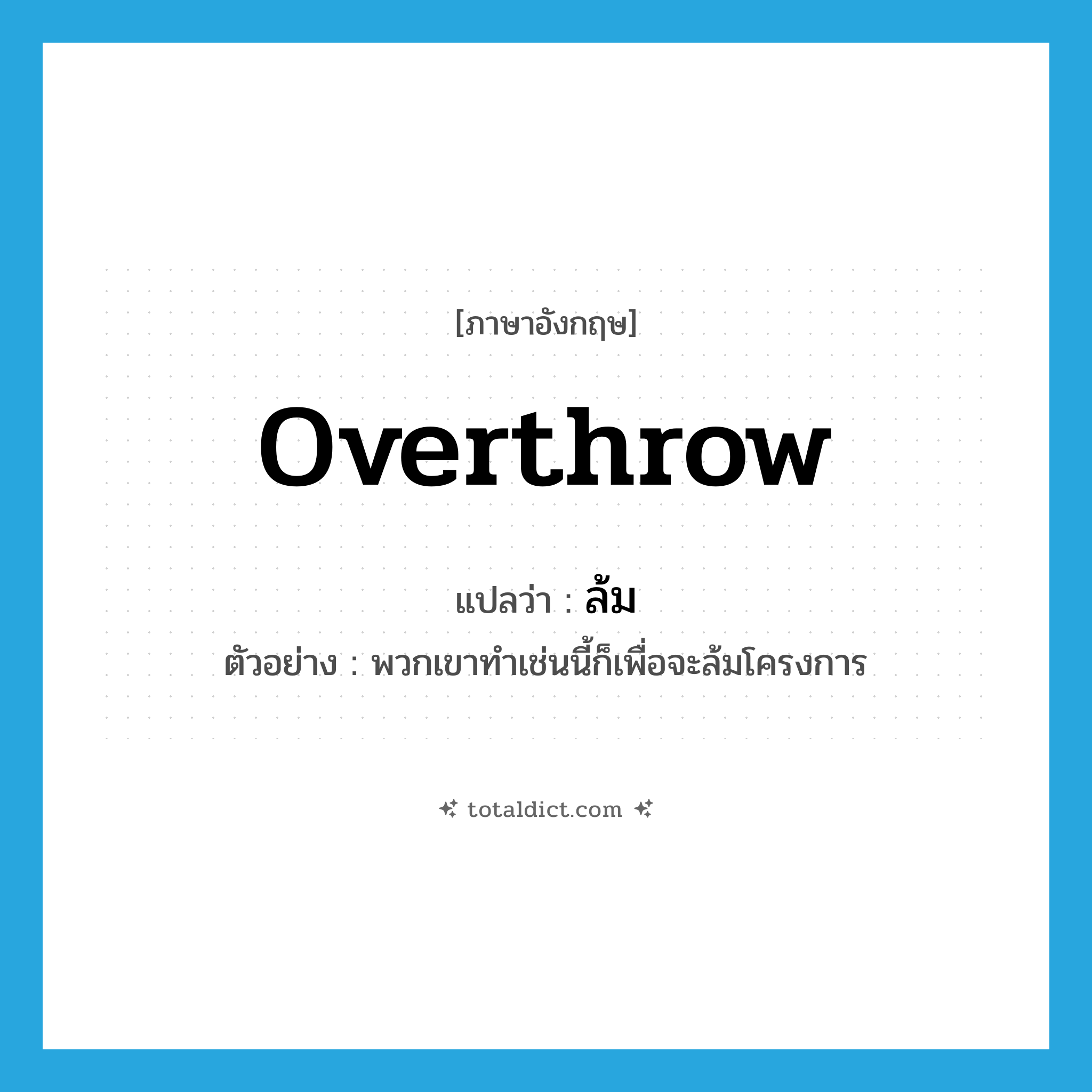 overthrow แปลว่า?, คำศัพท์ภาษาอังกฤษ overthrow แปลว่า ล้ม ประเภท V ตัวอย่าง พวกเขาทำเช่นนี้ก็เพื่อจะล้มโครงการ หมวด V