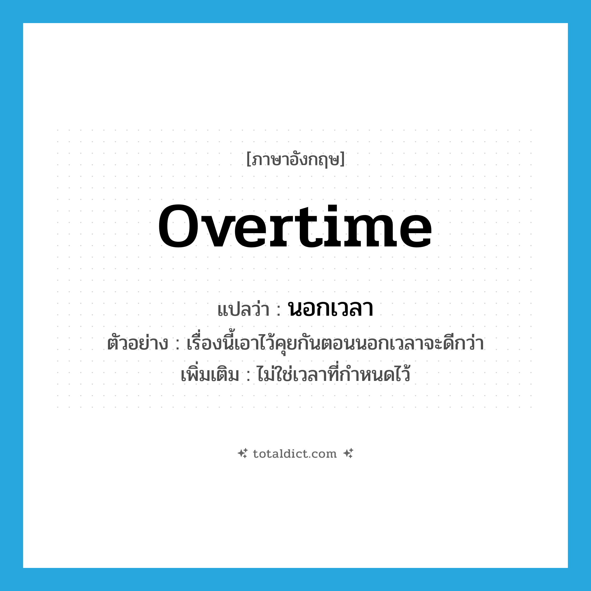 overtime แปลว่า?, คำศัพท์ภาษาอังกฤษ overtime แปลว่า นอกเวลา ประเภท N ตัวอย่าง เรื่องนี้เอาไว้คุยกันตอนนอกเวลาจะดีกว่า เพิ่มเติม ไม่ใช่เวลาที่กำหนดไว้ หมวด N