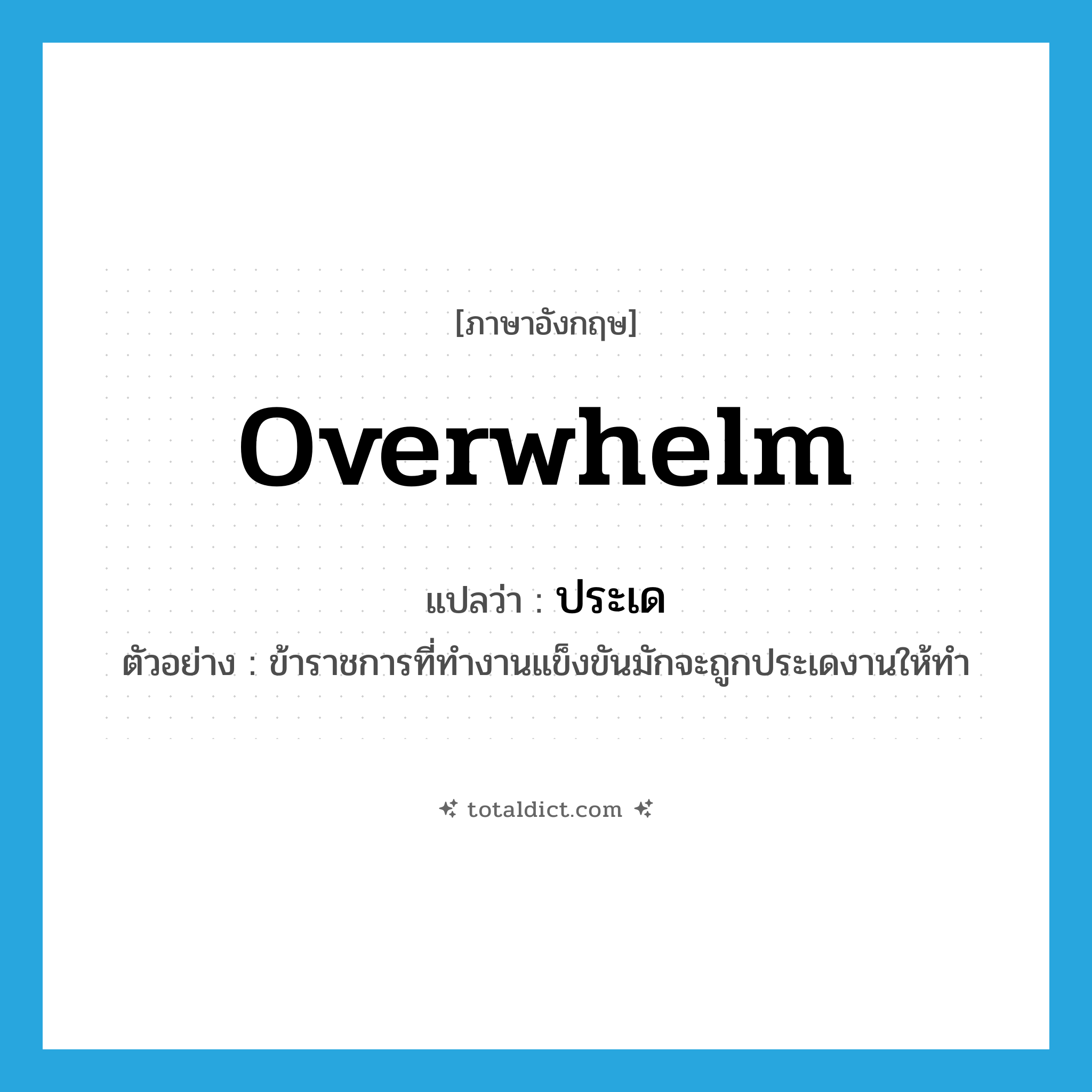 overwhelm แปลว่า?, คำศัพท์ภาษาอังกฤษ overwhelm แปลว่า ประเด ประเภท V ตัวอย่าง ข้าราชการที่ทำงานแข็งขันมักจะถูกประเดงานให้ทำ หมวด V