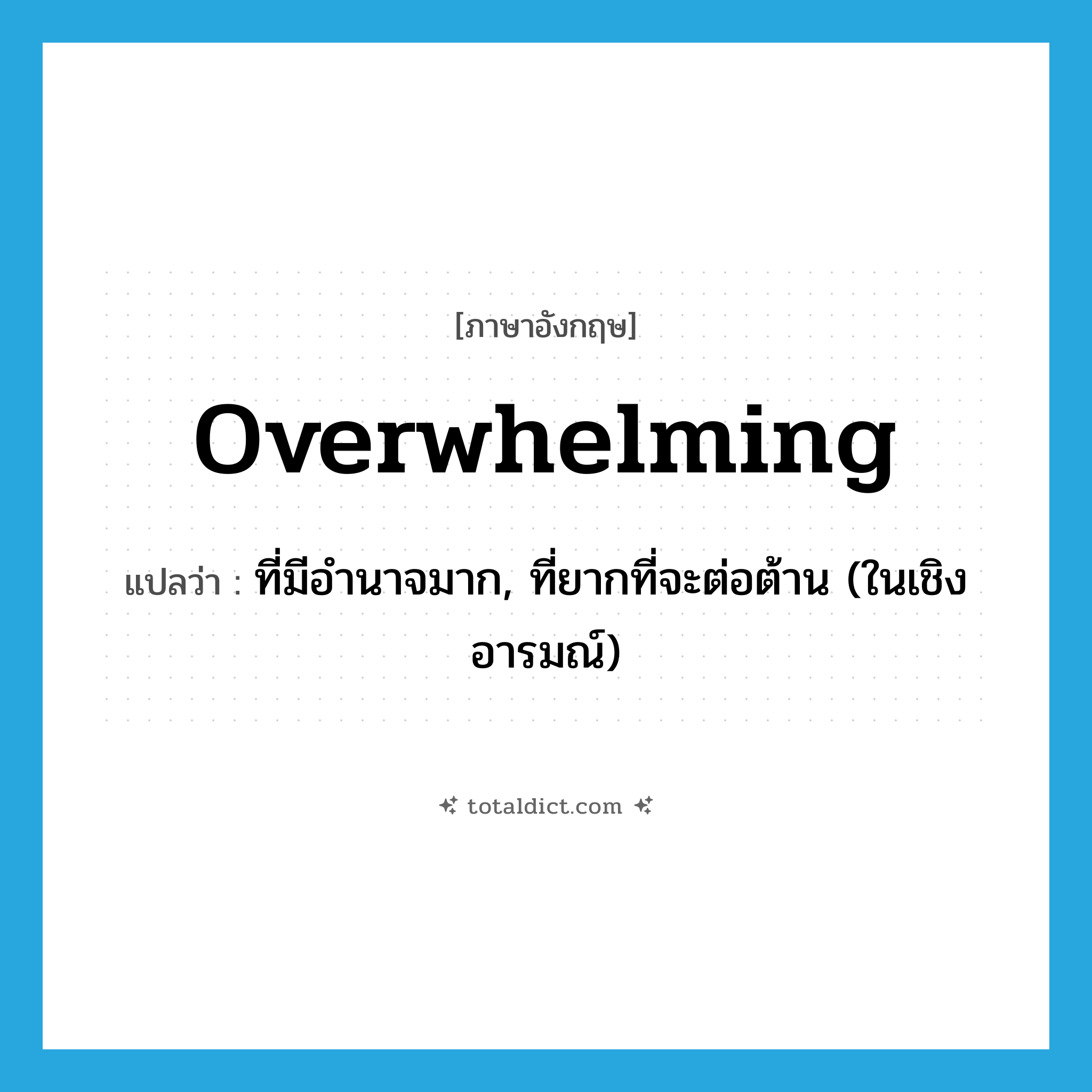 overwhelming แปลว่า?, คำศัพท์ภาษาอังกฤษ overwhelming แปลว่า ที่มีอำนาจมาก, ที่ยากที่จะต่อต้าน (ในเชิงอารมณ์) ประเภท ADJ หมวด ADJ