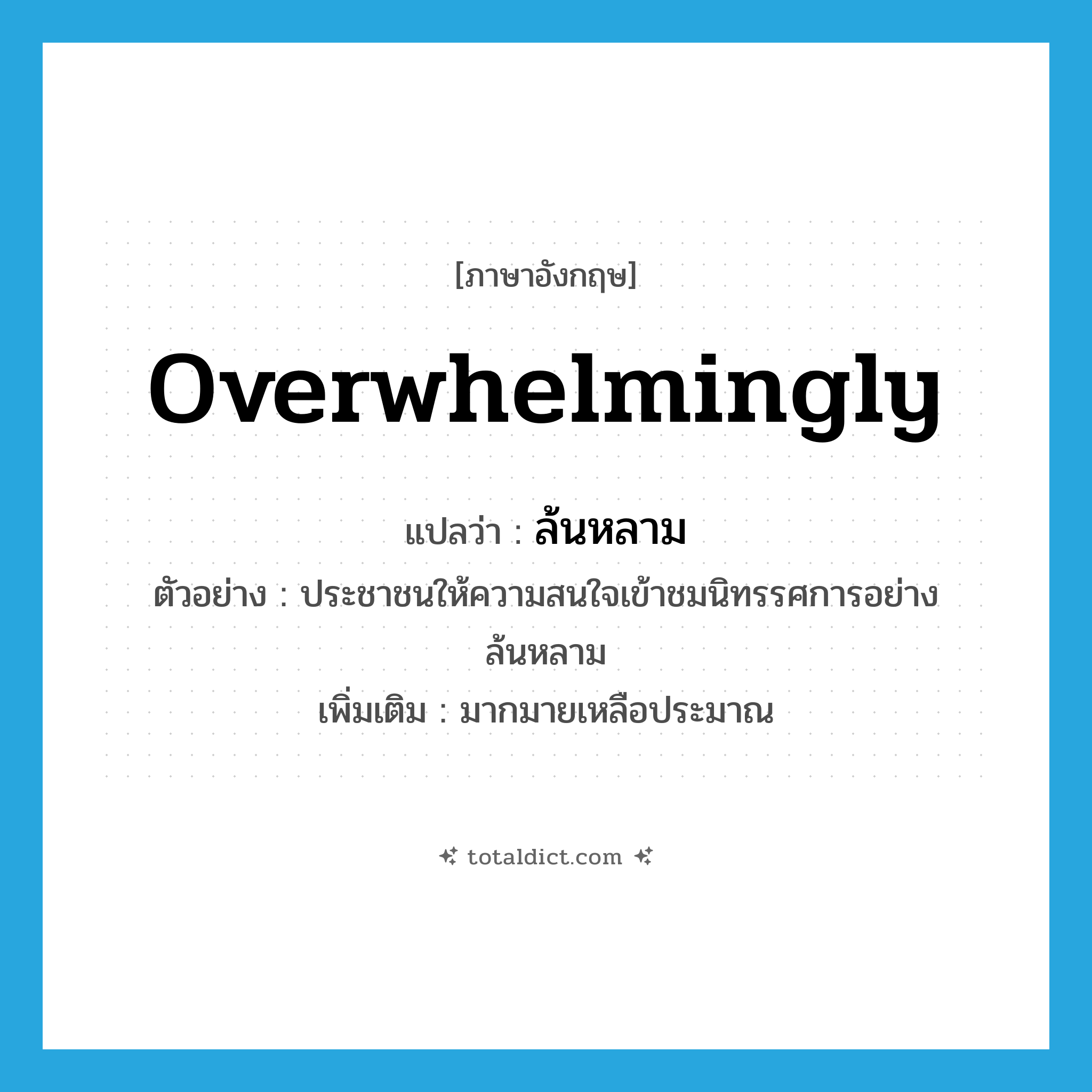 overwhelmingly แปลว่า?, คำศัพท์ภาษาอังกฤษ overwhelmingly แปลว่า ล้นหลาม ประเภท ADV ตัวอย่าง ประชาชนให้ความสนใจเข้าชมนิทรรศการอย่างล้นหลาม เพิ่มเติม มากมายเหลือประมาณ หมวด ADV