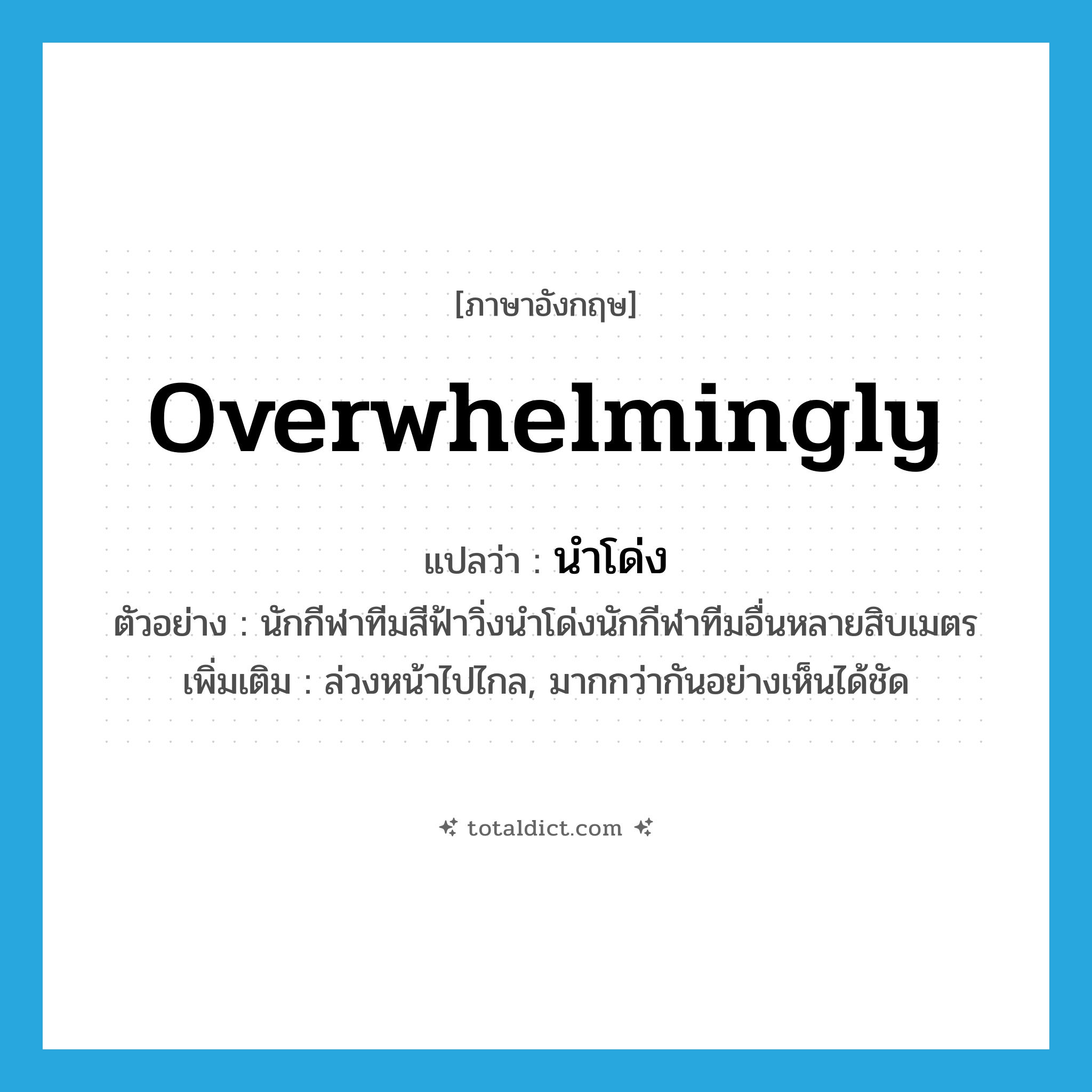 overwhelmingly แปลว่า?, คำศัพท์ภาษาอังกฤษ overwhelmingly แปลว่า นำโด่ง ประเภท ADV ตัวอย่าง นักกีฬาทีมสีฟ้าวิ่งนำโด่งนักกีฬาทีมอื่นหลายสิบเมตร เพิ่มเติม ล่วงหน้าไปไกล, มากกว่ากันอย่างเห็นได้ชัด หมวด ADV