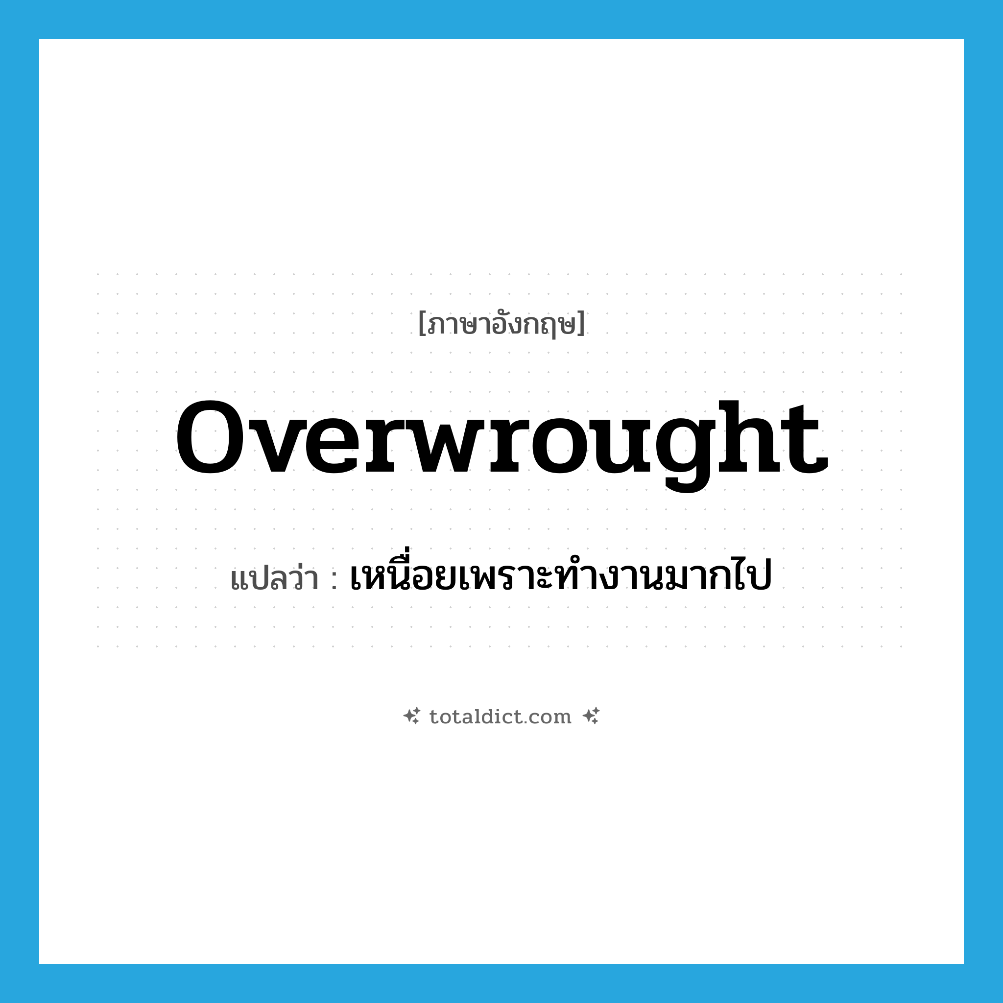 overwrought แปลว่า?, คำศัพท์ภาษาอังกฤษ overwrought แปลว่า เหนื่อยเพราะทำงานมากไป ประเภท ADJ หมวด ADJ