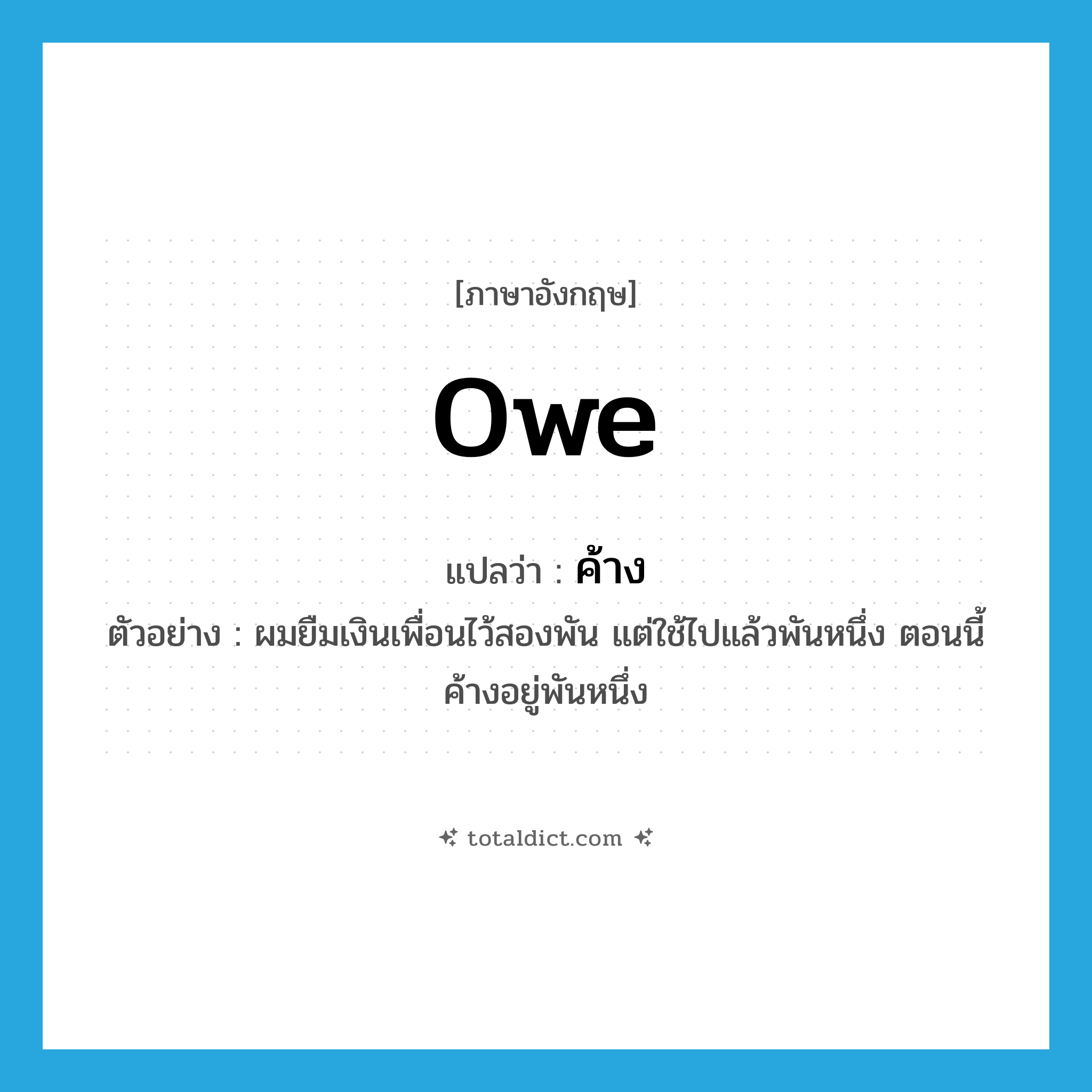 ค้าง ภาษาอังกฤษ?, คำศัพท์ภาษาอังกฤษ ค้าง แปลว่า owe ประเภท V ตัวอย่าง ผมยืมเงินเพื่อนไว้สองพัน แต่ใช้ไปแล้วพันหนึ่ง ตอนนี้ค้างอยู่พันหนึ่ง หมวด V