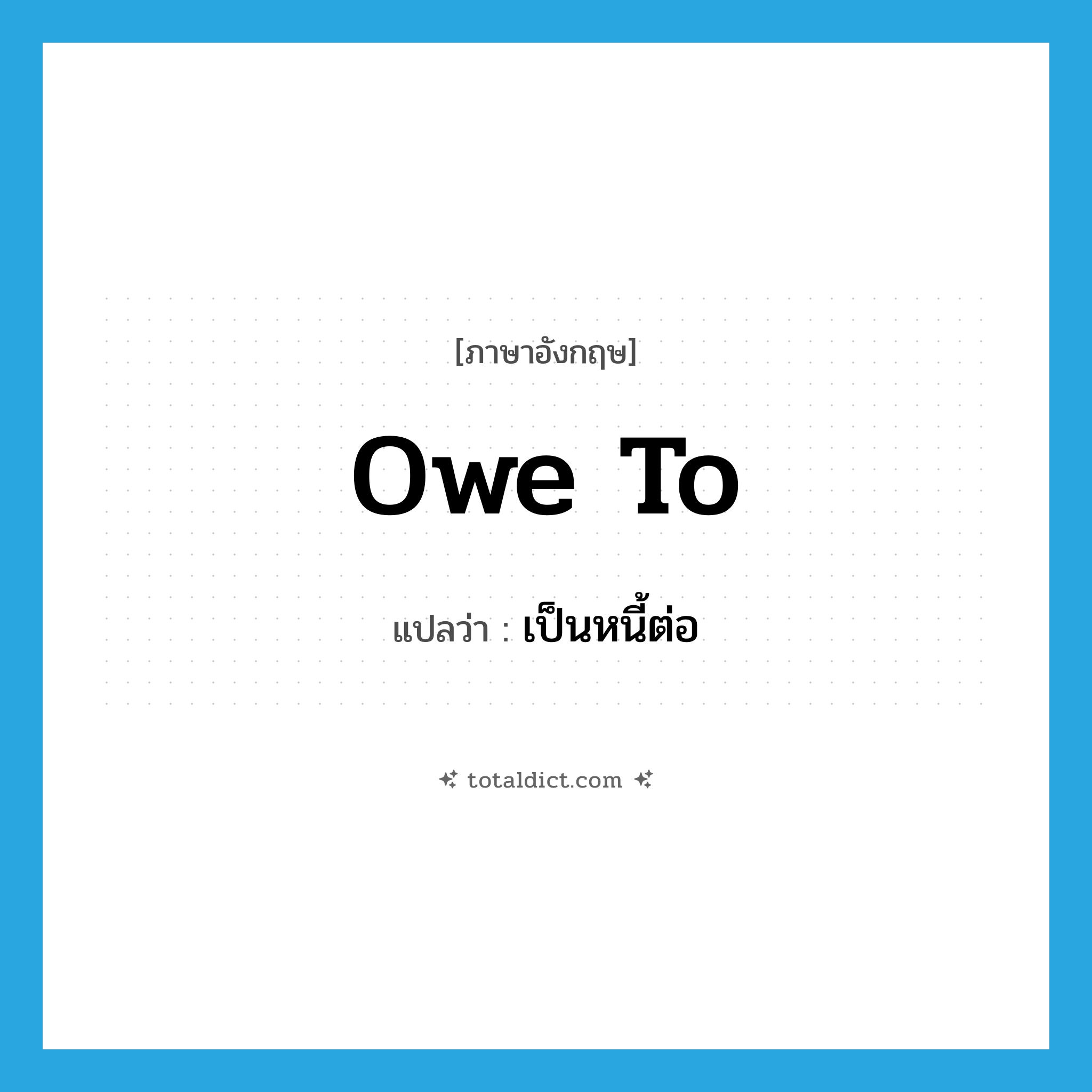 owe to แปลว่า?, คำศัพท์ภาษาอังกฤษ owe to แปลว่า เป็นหนี้ต่อ ประเภท PHRV หมวด PHRV