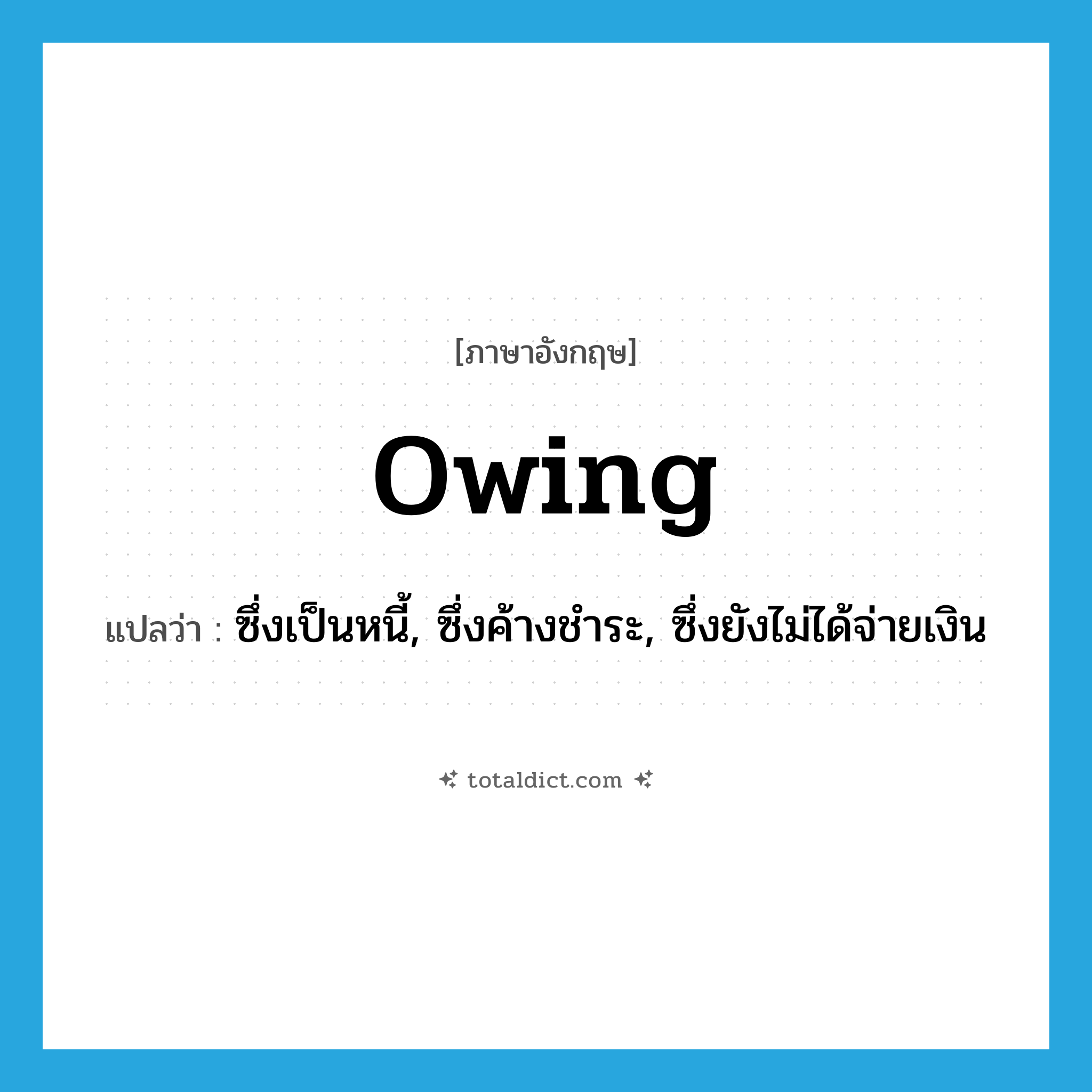owing แปลว่า?, คำศัพท์ภาษาอังกฤษ owing แปลว่า ซึ่งเป็นหนี้, ซึ่งค้างชำระ, ซึ่งยังไม่ได้จ่ายเงิน ประเภท ADJ หมวด ADJ