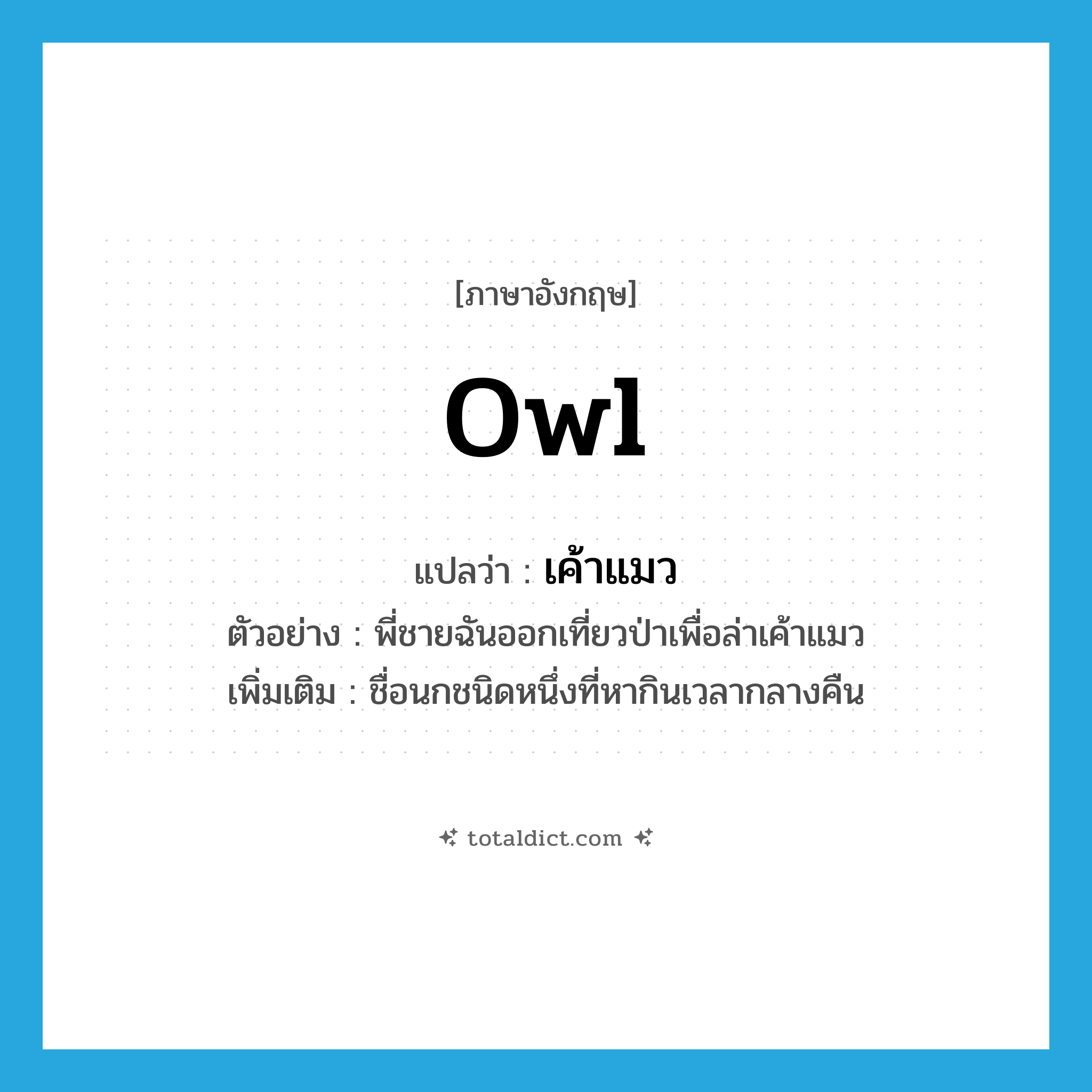 owl แปลว่า?, คำศัพท์ภาษาอังกฤษ owl แปลว่า เค้าแมว ประเภท N ตัวอย่าง พี่ชายฉันออกเที่ยวป่าเพื่อล่าเค้าแมว เพิ่มเติม ชื่อนกชนิดหนึ่งที่หากินเวลากลางคืน หมวด N