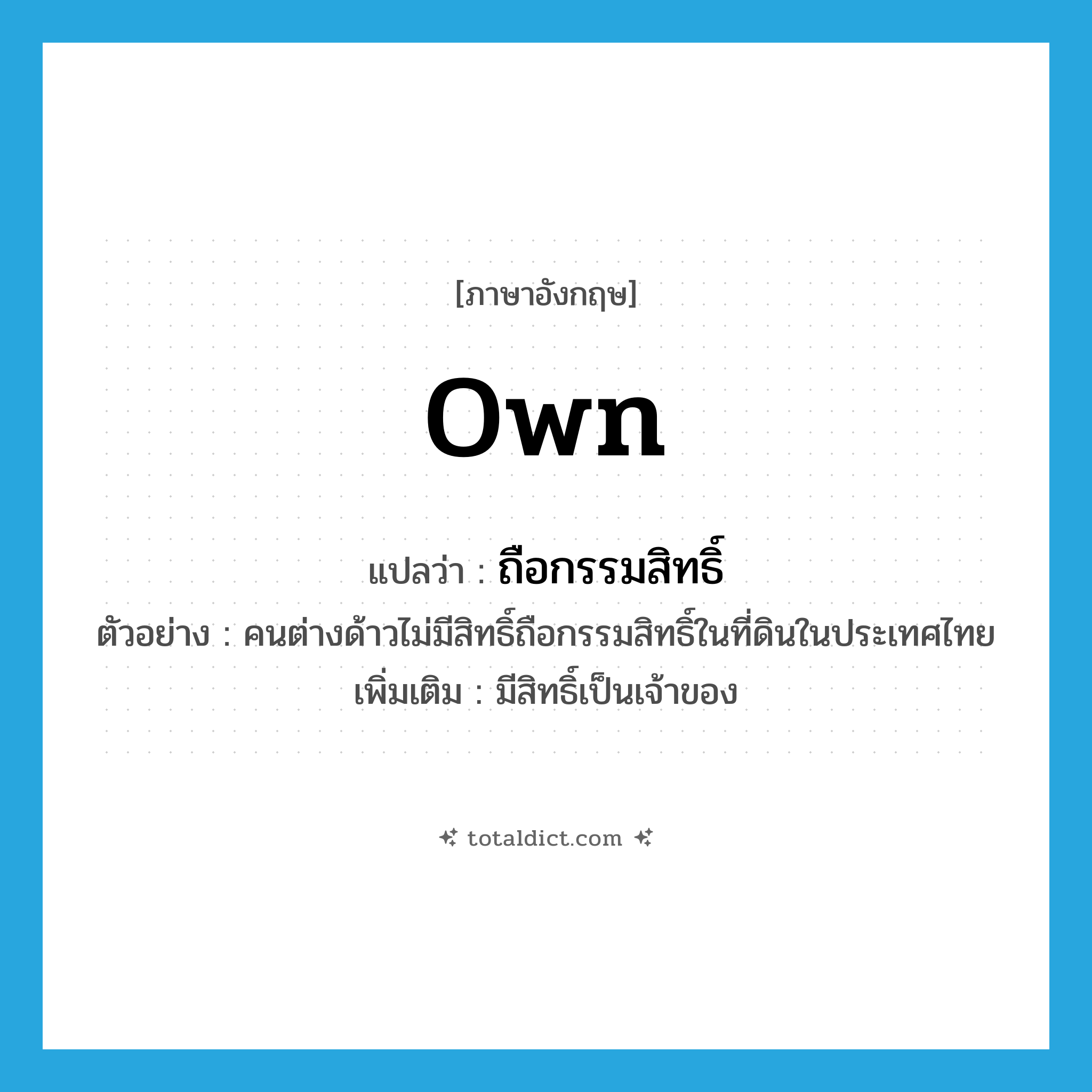own แปลว่า?, คำศัพท์ภาษาอังกฤษ own แปลว่า ถือกรรมสิทธิ์ ประเภท V ตัวอย่าง คนต่างด้าวไม่มีสิทธิ์ถือกรรมสิทธิ์ในที่ดินในประเทศไทย เพิ่มเติม มีสิทธิ์เป็นเจ้าของ หมวด V