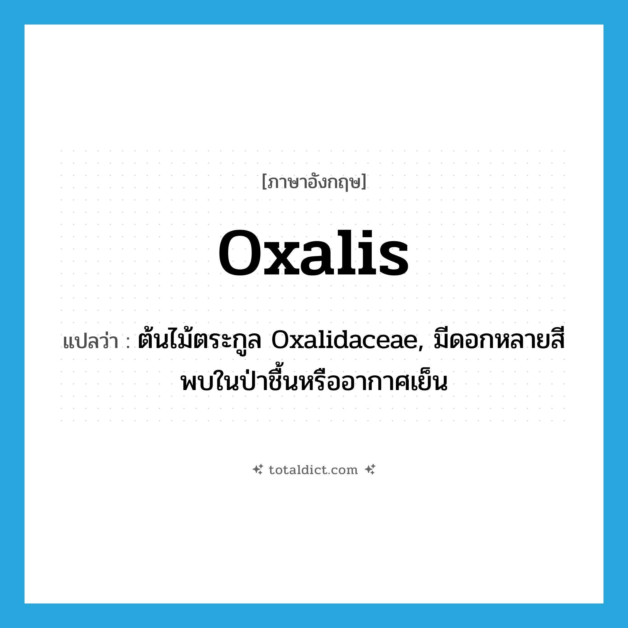 oxalis แปลว่า?, คำศัพท์ภาษาอังกฤษ oxalis แปลว่า ต้นไม้ตระกูล Oxalidaceae, มีดอกหลายสีพบในป่าชื้นหรืออากาศเย็น ประเภท N หมวด N