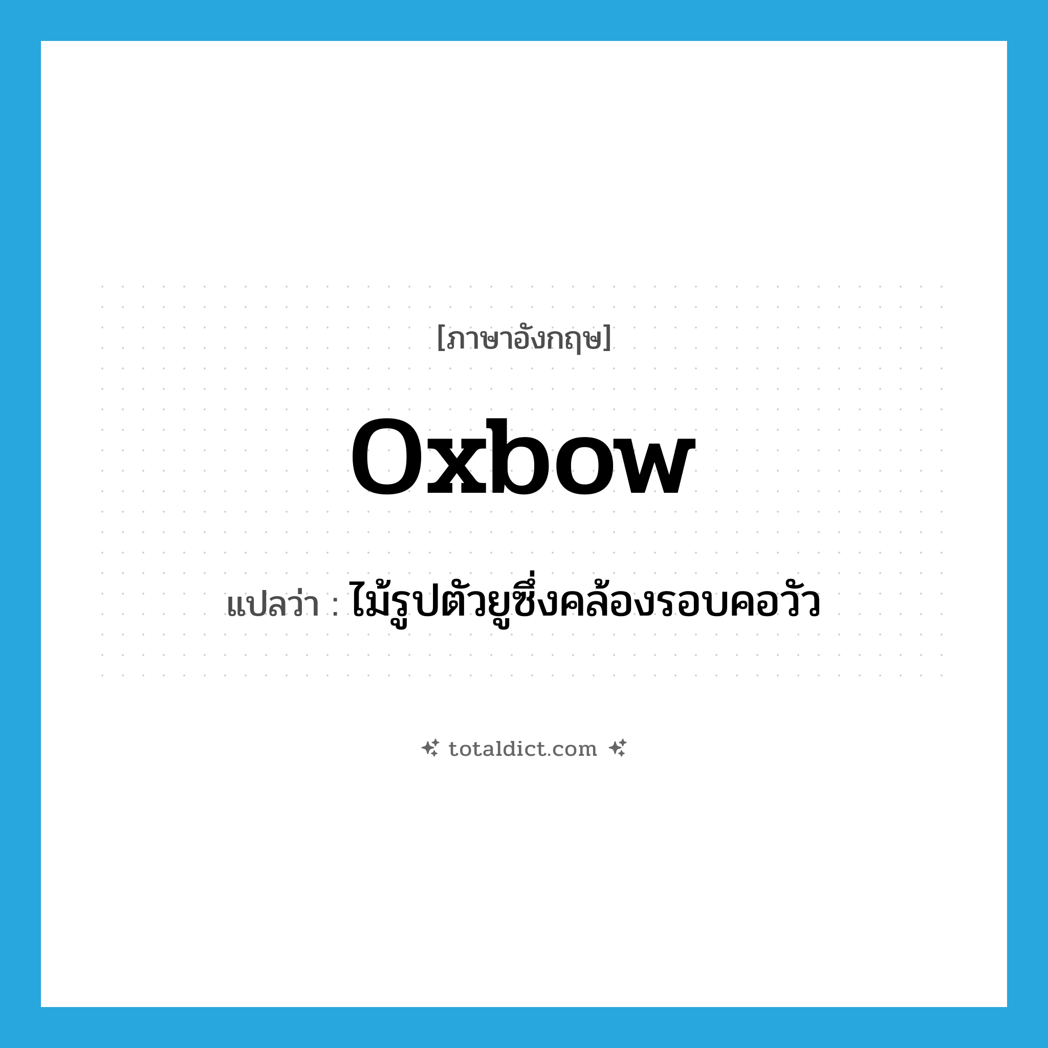 oxbow แปลว่า?, คำศัพท์ภาษาอังกฤษ oxbow แปลว่า ไม้รูปตัวยูซึ่งคล้องรอบคอวัว ประเภท N หมวด N
