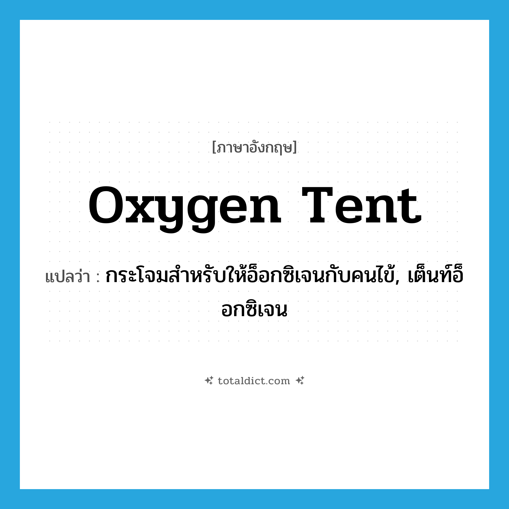 oxygen tent แปลว่า?, คำศัพท์ภาษาอังกฤษ oxygen tent แปลว่า กระโจมสำหรับให้อ็อกซิเจนกับคนไข้, เต็นท์อ็อกซิเจน ประเภท N หมวด N
