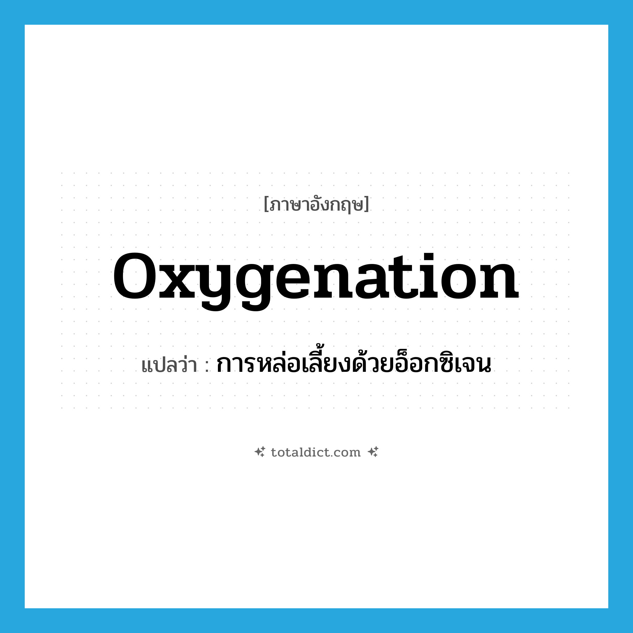 oxygenation แปลว่า?, คำศัพท์ภาษาอังกฤษ oxygenation แปลว่า การหล่อเลี้ยงด้วยอ็อกซิเจน ประเภท N หมวด N