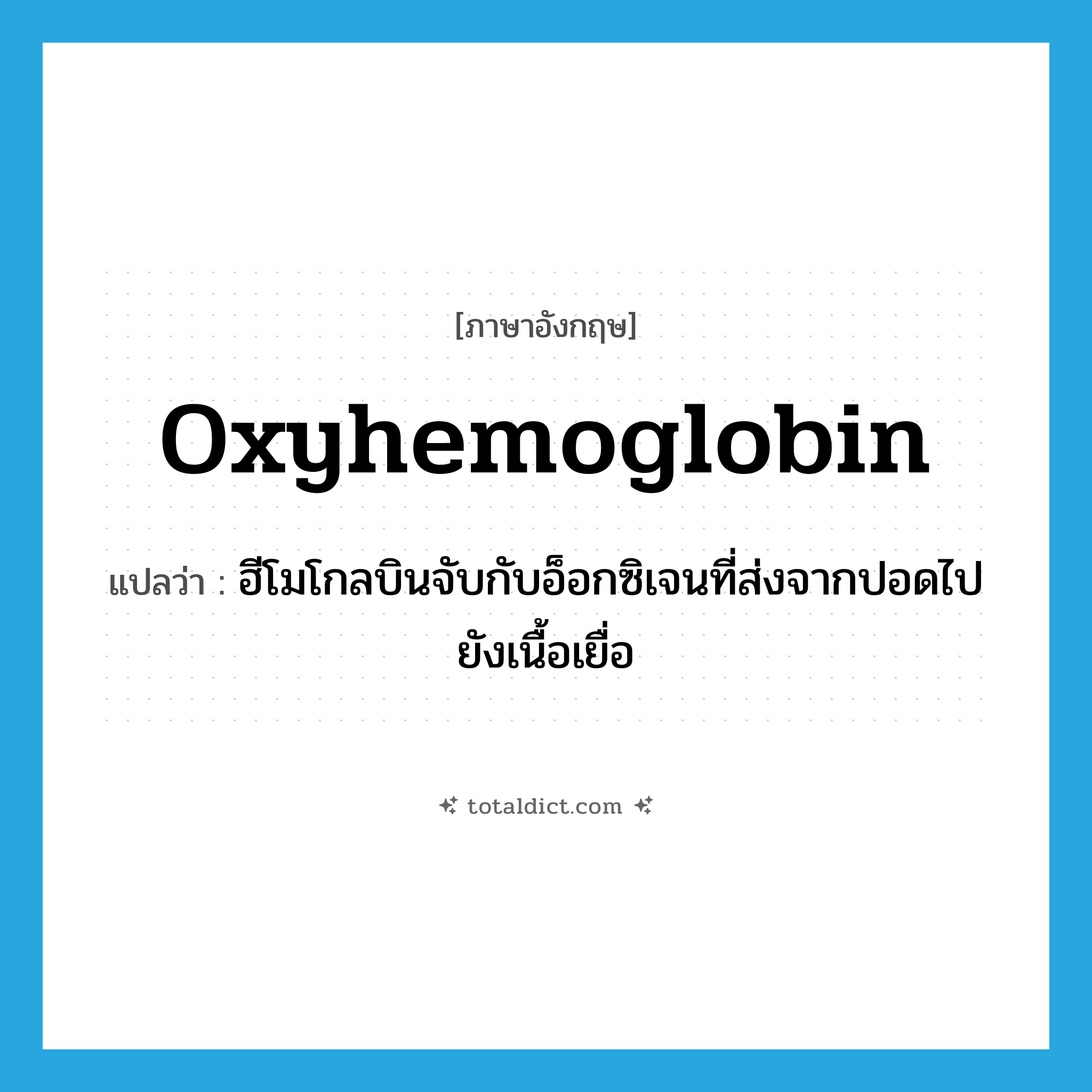 oxyhemoglobin แปลว่า?, คำศัพท์ภาษาอังกฤษ oxyhemoglobin แปลว่า ฮีโมโกลบินจับกับอ็อกซิเจนที่ส่งจากปอดไปยังเนื้อเยื่อ ประเภท N หมวด N