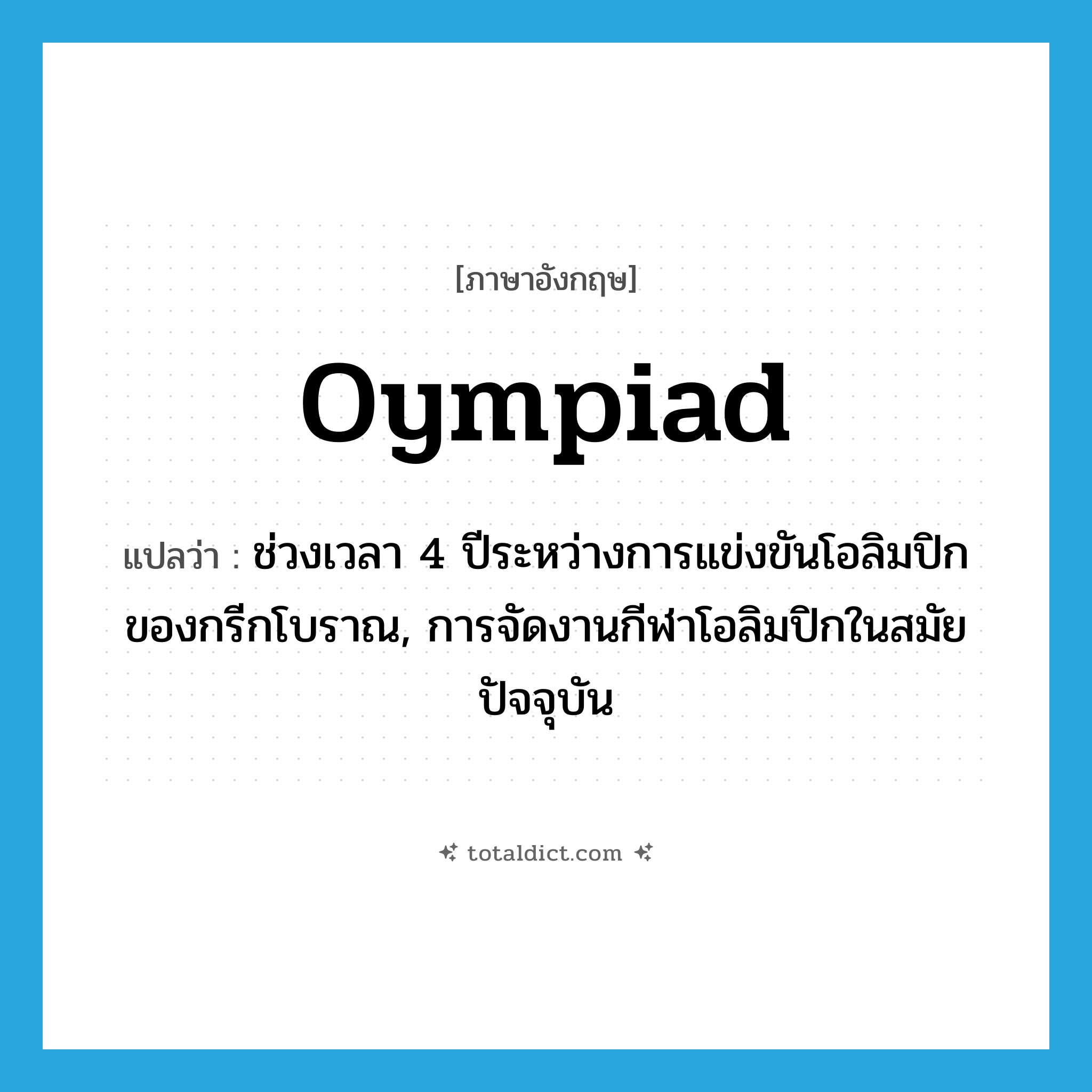 Oympiad แปลว่า?, คำศัพท์ภาษาอังกฤษ Oympiad แปลว่า ช่วงเวลา 4 ปีระหว่างการแข่งขันโอลิมปิกของกรีกโบราณ, การจัดงานกีฬาโอลิมปิกในสมัยปัจจุบัน ประเภท N หมวด N