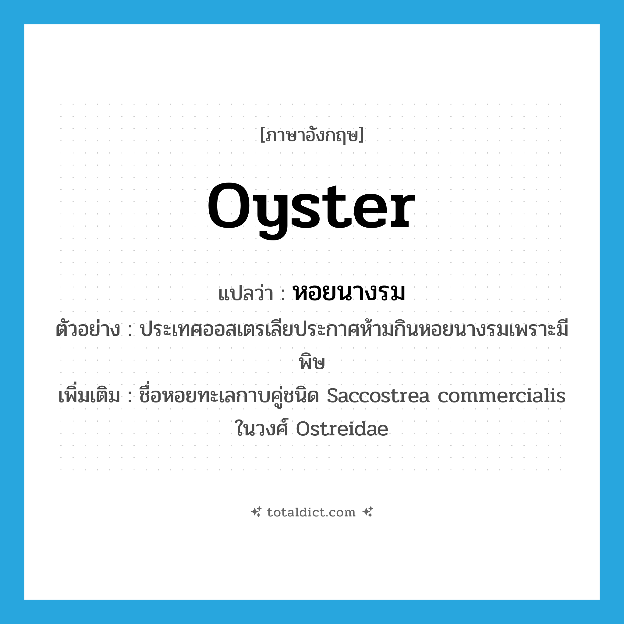 oyster แปลว่า?, คำศัพท์ภาษาอังกฤษ oyster แปลว่า หอยนางรม ประเภท N ตัวอย่าง ประเทศออสเตรเลียประกาศห้ามกินหอยนางรมเพราะมีพิษ เพิ่มเติม ชื่อหอยทะเลกาบคู่ชนิด Saccostrea commercialis ในวงศ์ Ostreidae หมวด N