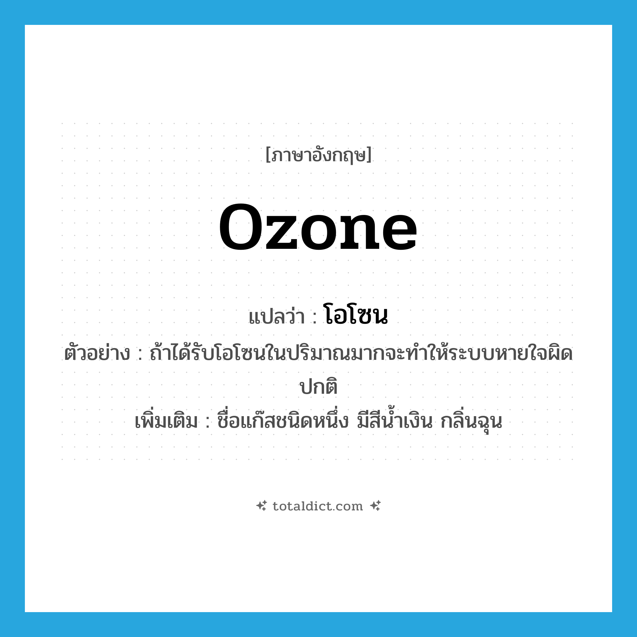ozone แปลว่า?, คำศัพท์ภาษาอังกฤษ ozone แปลว่า โอโซน ประเภท N ตัวอย่าง ถ้าได้รับโอโซนในปริมาณมากจะทำให้ระบบหายใจผิดปกติ เพิ่มเติม ชื่อแก๊สชนิดหนึ่ง มีสีน้ำเงิน กลิ่นฉุน หมวด N