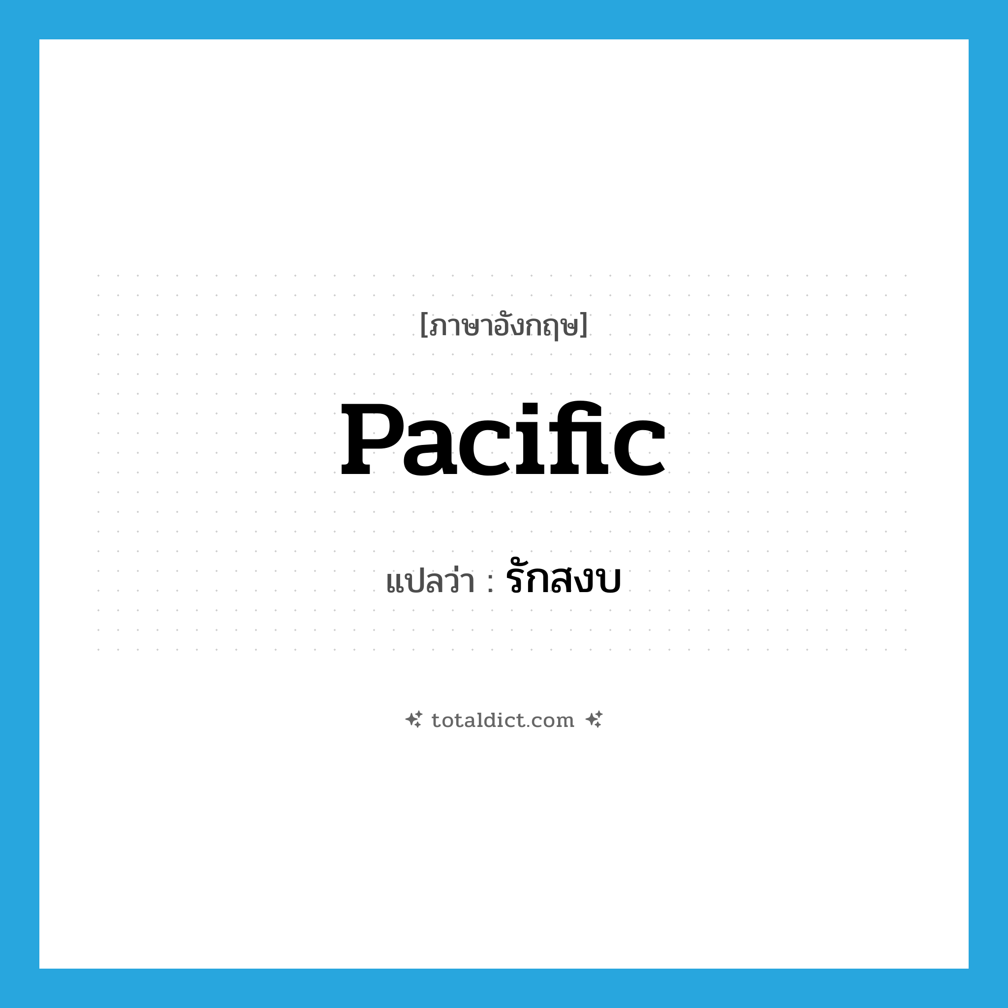 Pacific แปลว่า?, คำศัพท์ภาษาอังกฤษ pacific แปลว่า รักสงบ ประเภท ADJ หมวด ADJ