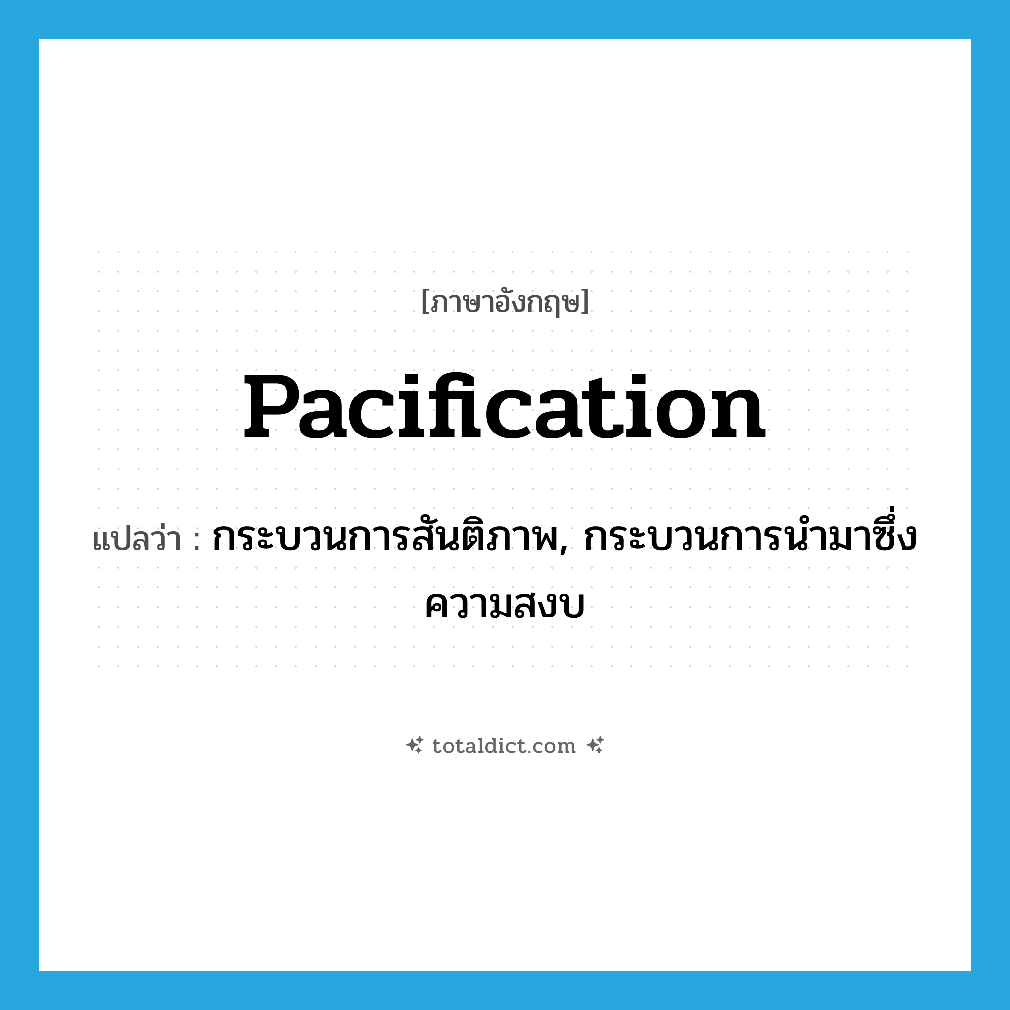 pacification แปลว่า?, คำศัพท์ภาษาอังกฤษ pacification แปลว่า กระบวนการสันติภาพ, กระบวนการนำมาซึ่งความสงบ ประเภท N หมวด N