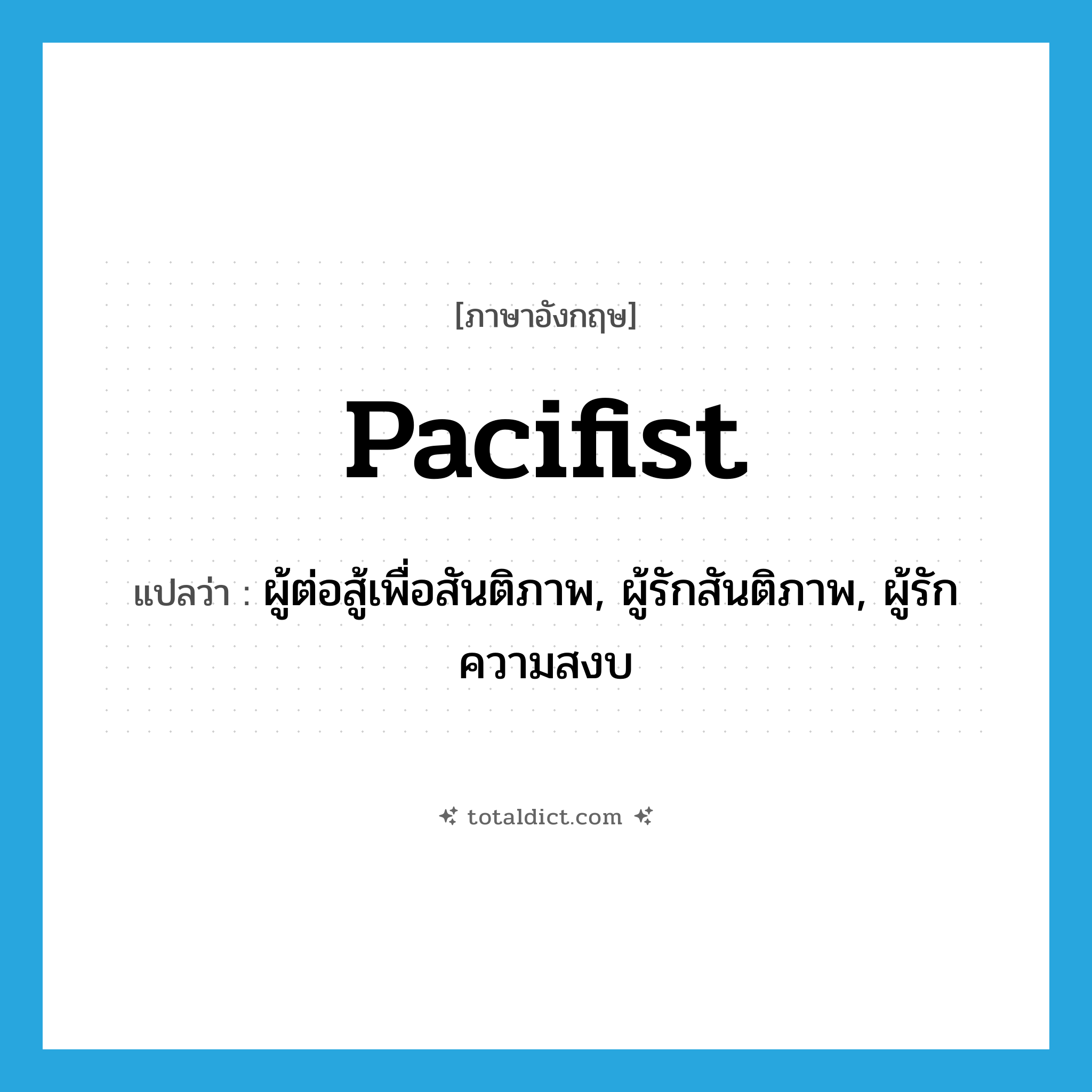 pacifist แปลว่า?, คำศัพท์ภาษาอังกฤษ pacifist แปลว่า ผู้ต่อสู้เพื่อสันติภาพ, ผู้รักสันติภาพ, ผู้รักความสงบ ประเภท N หมวด N