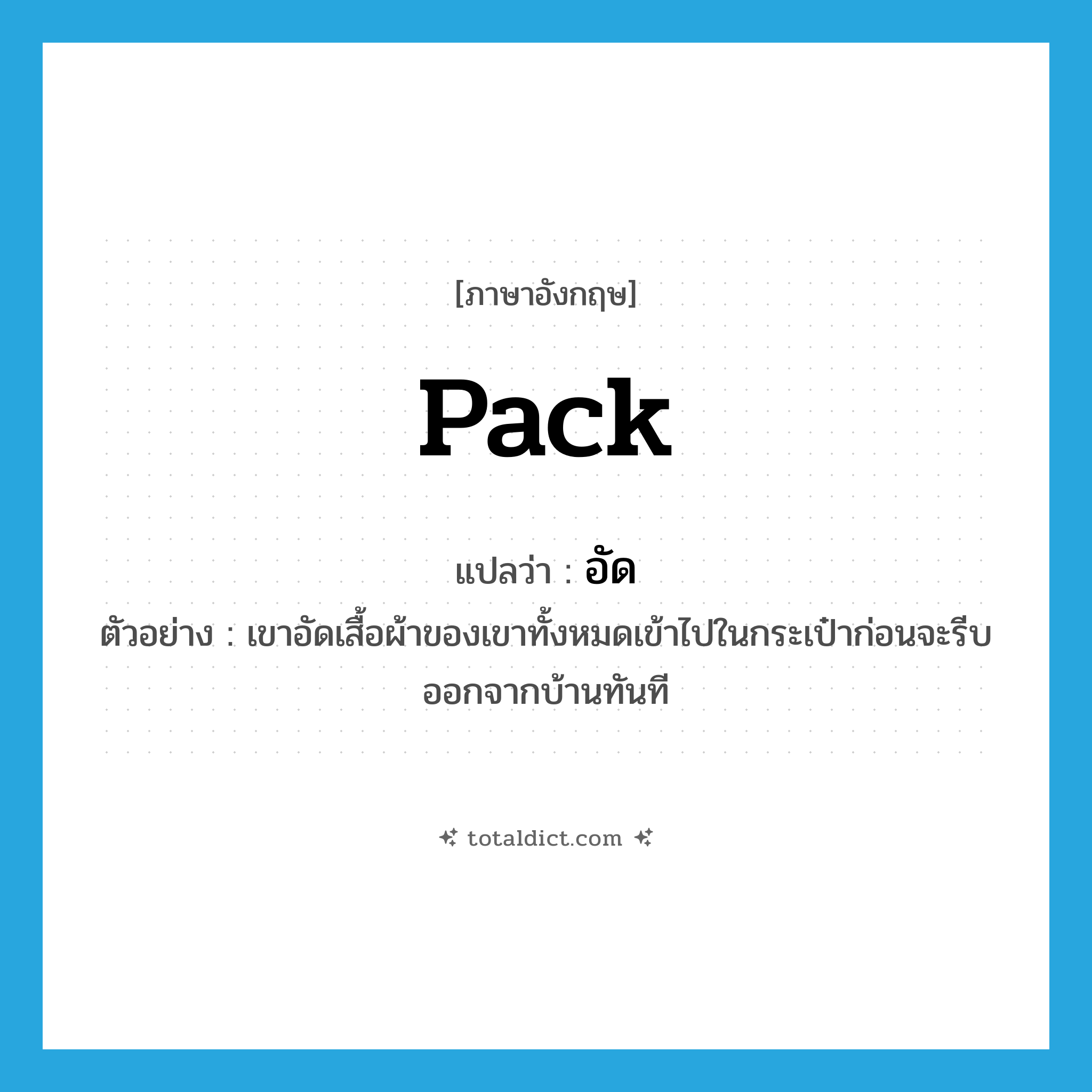 อัด ภาษาอังกฤษ?, คำศัพท์ภาษาอังกฤษ อัด แปลว่า pack ประเภท V ตัวอย่าง เขาอัดเสื้อผ้าของเขาทั้งหมดเข้าไปในกระเป๋าก่อนจะรีบออกจากบ้านทันที หมวด V