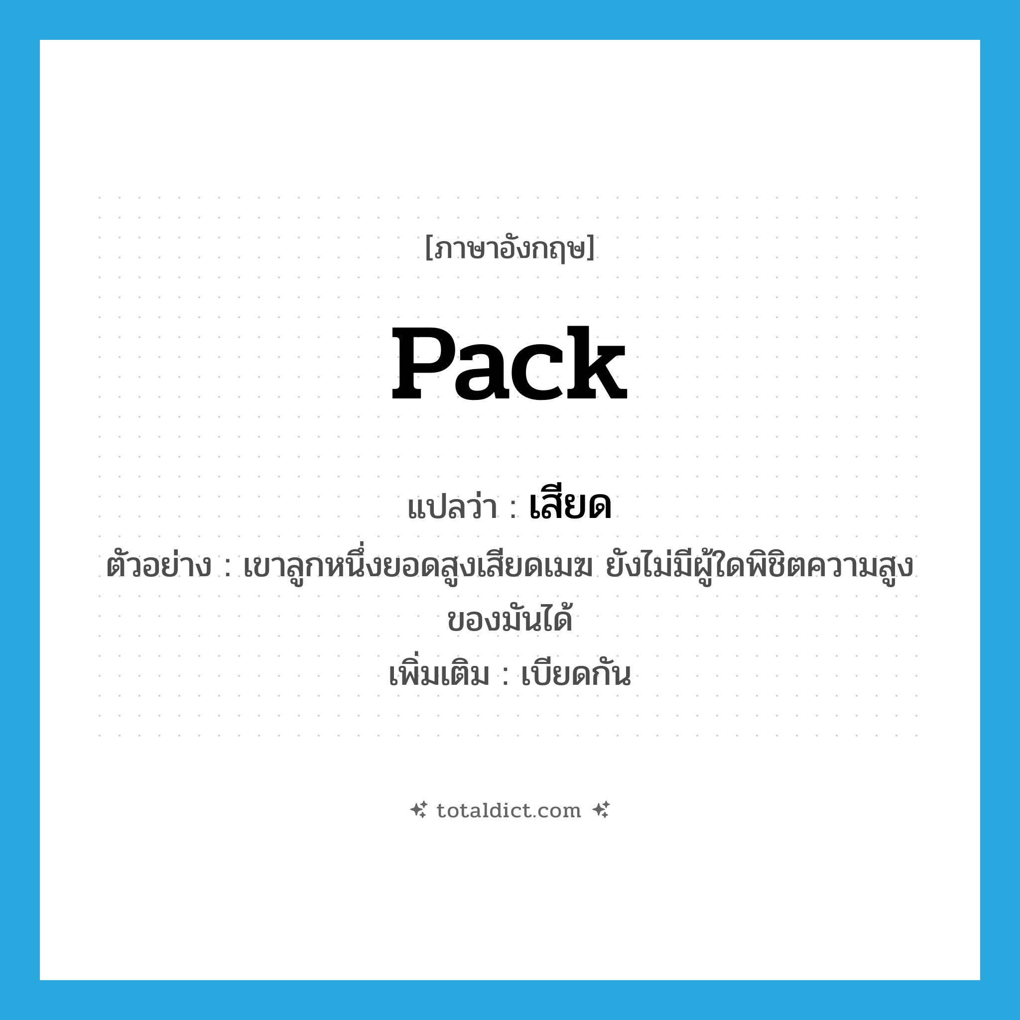 pack แปลว่า?, คำศัพท์ภาษาอังกฤษ pack แปลว่า เสียด ประเภท V ตัวอย่าง เขาลูกหนึ่งยอดสูงเสียดเมฆ ยังไม่มีผู้ใดพิชิตความสูงของมันได้ เพิ่มเติม เบียดกัน หมวด V