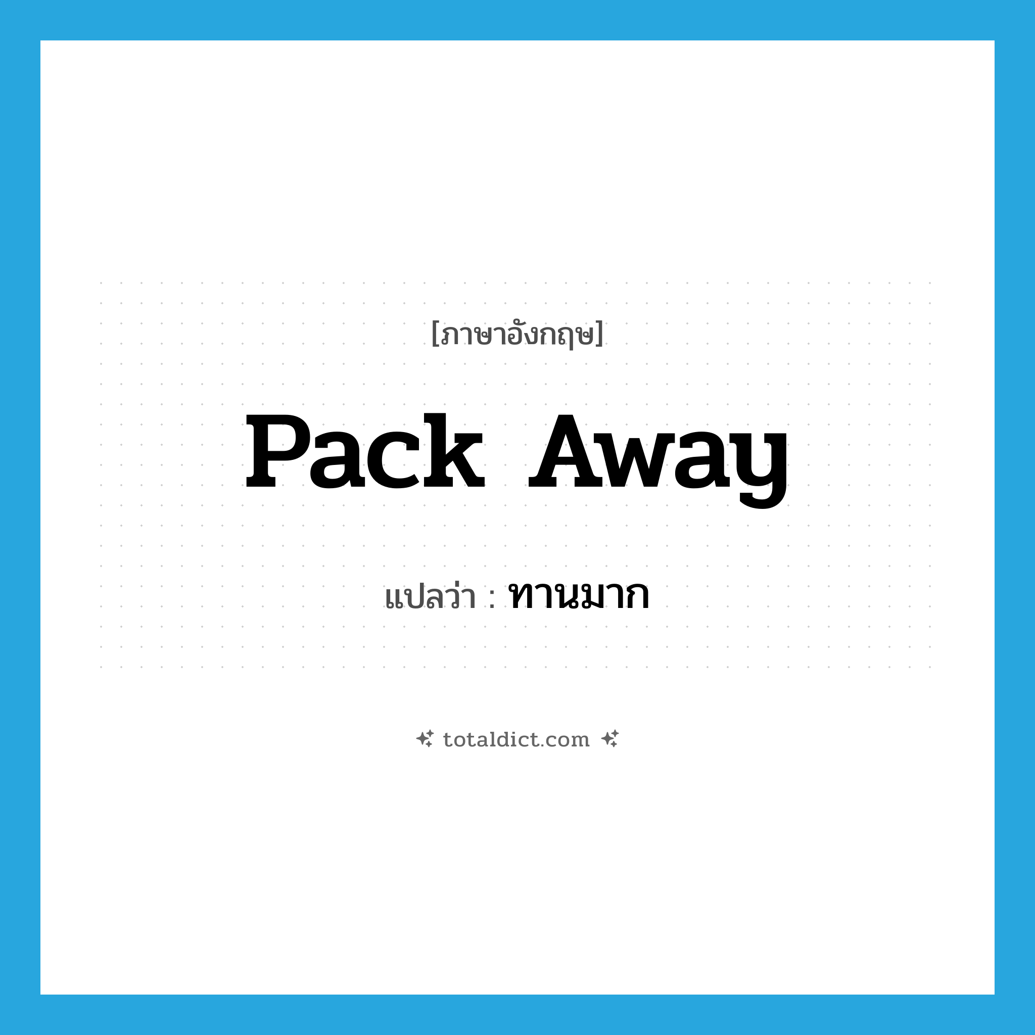 pack away แปลว่า?, คำศัพท์ภาษาอังกฤษ pack away แปลว่า ทานมาก ประเภท PHRV หมวด PHRV