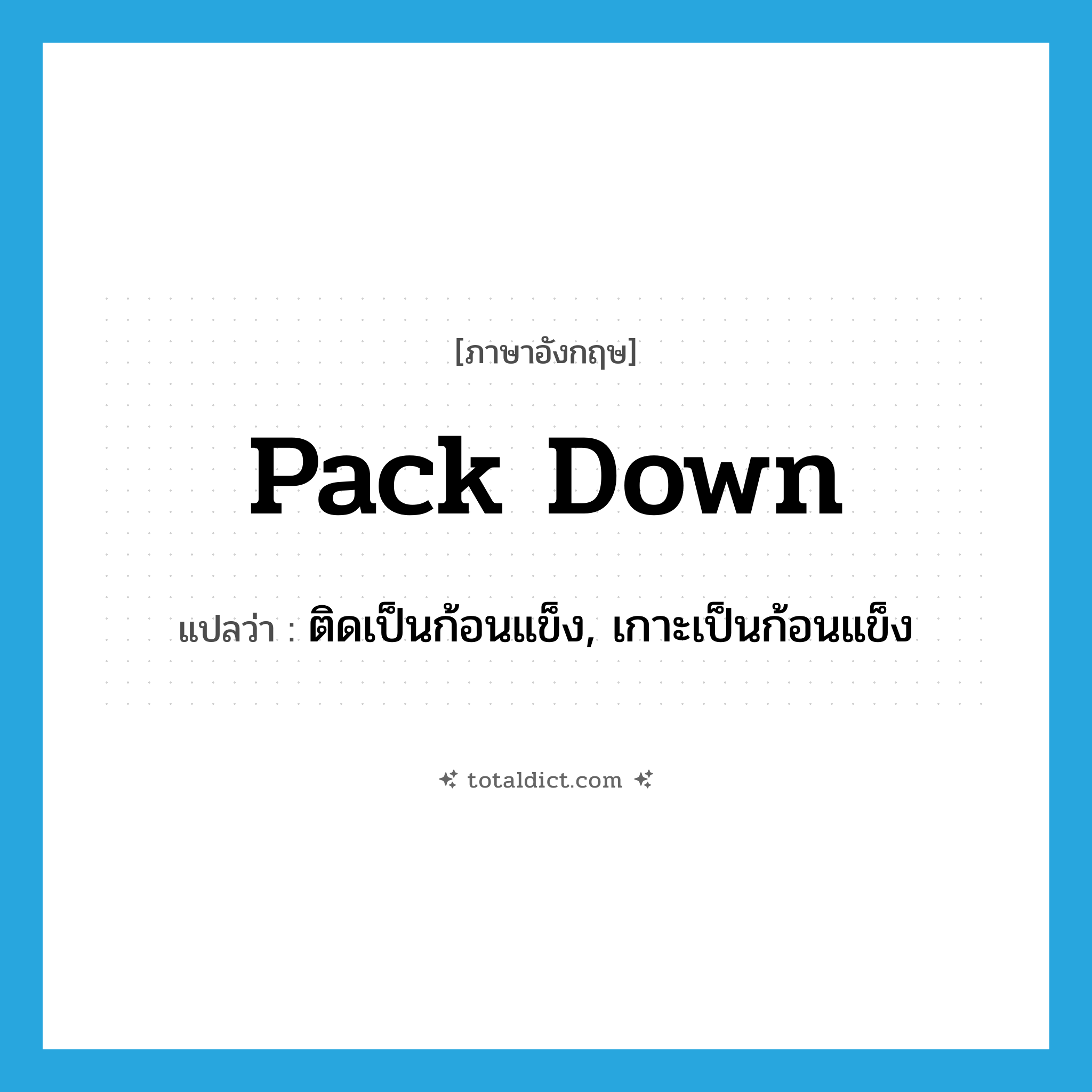 pack down แปลว่า?, คำศัพท์ภาษาอังกฤษ pack down แปลว่า ติดเป็นก้อนแข็ง, เกาะเป็นก้อนแข็ง ประเภท PHRV หมวด PHRV