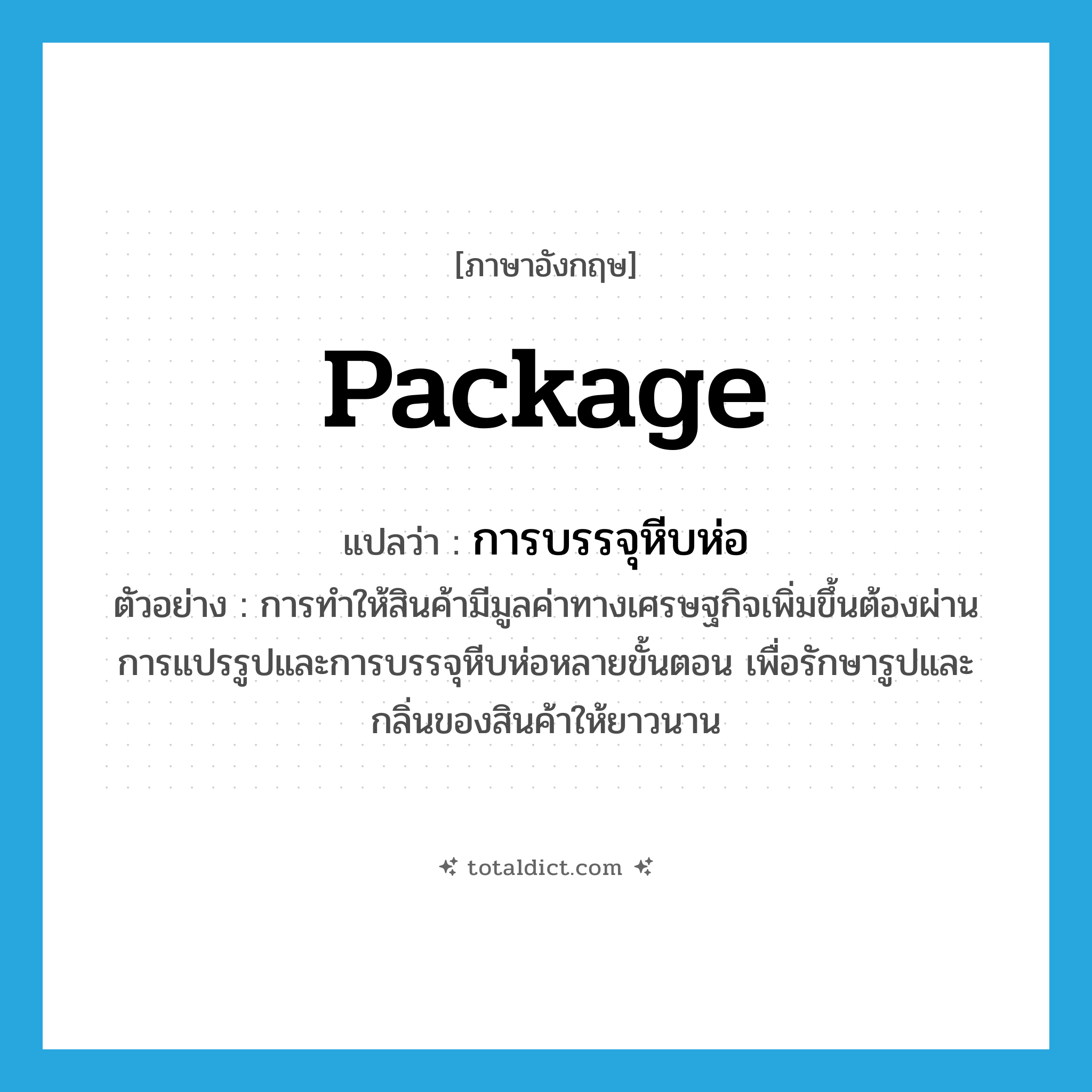 package แปลว่า?, คำศัพท์ภาษาอังกฤษ package แปลว่า การบรรจุหีบห่อ ประเภท N ตัวอย่าง การทำให้สินค้ามีมูลค่าทางเศรษฐกิจเพิ่มขึ้นต้องผ่านการแปรรูปและการบรรจุหีบห่อหลายขั้นตอน เพื่อรักษารูปและกลิ่นของสินค้าให้ยาวนาน หมวด N