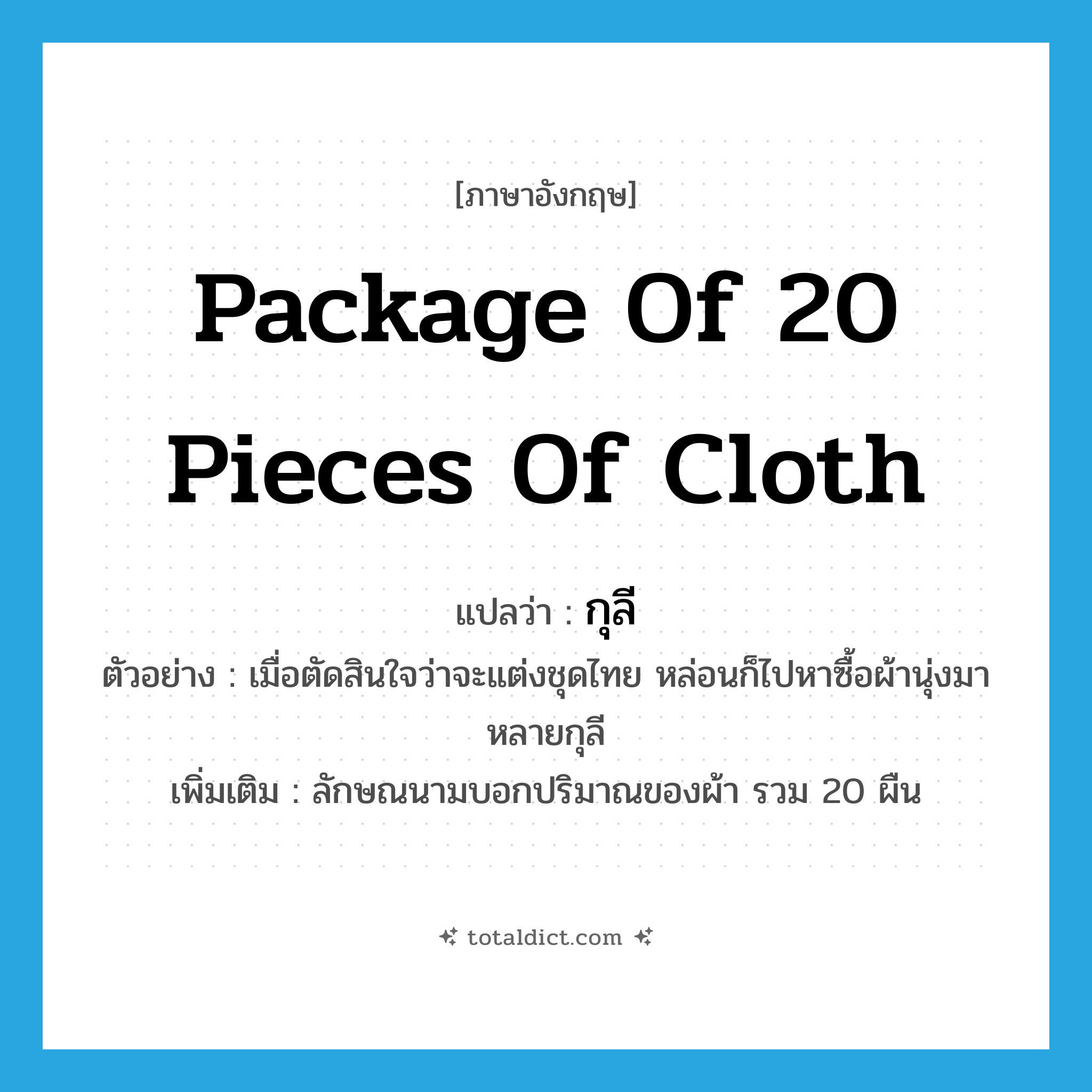 package of 20 pieces of cloth แปลว่า?, คำศัพท์ภาษาอังกฤษ package of 20 pieces of cloth แปลว่า กุลี ประเภท CLAS ตัวอย่าง เมื่อตัดสินใจว่าจะแต่งชุดไทย หล่อนก็ไปหาซื้อผ้านุ่งมาหลายกุลี เพิ่มเติม ลักษณนามบอกปริมาณของผ้า รวม 20 ผืน หมวด CLAS