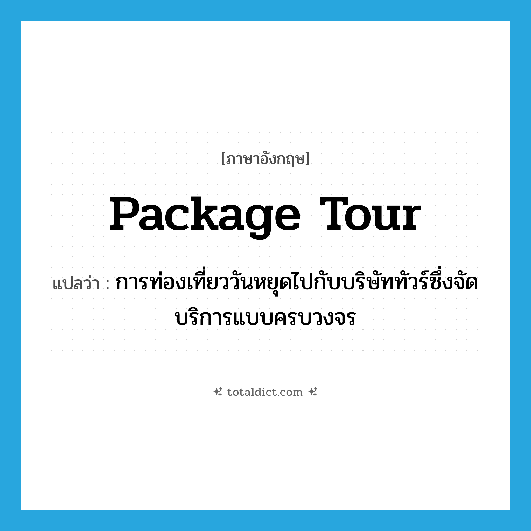 package tour แปลว่า?, คำศัพท์ภาษาอังกฤษ package tour แปลว่า การท่องเที่ยววันหยุดไปกับบริษัททัวร์ซึ่งจัดบริการแบบครบวงจร ประเภท N หมวด N