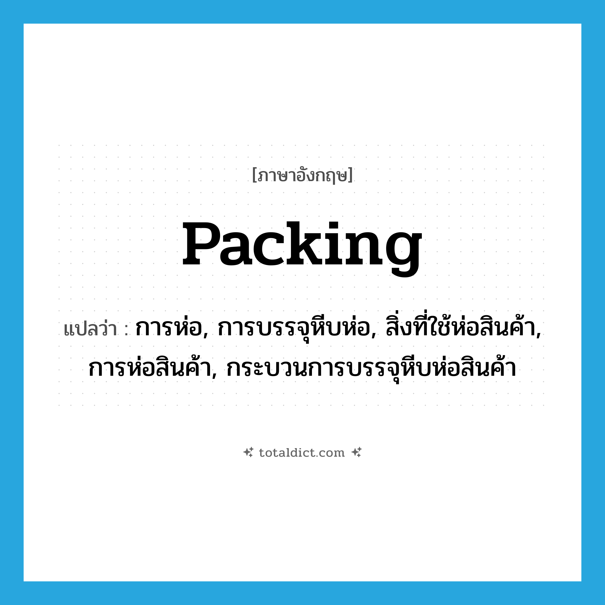 packing แปลว่า?, คำศัพท์ภาษาอังกฤษ packing แปลว่า การห่อ, การบรรจุหีบห่อ, สิ่งที่ใช้ห่อสินค้า, การห่อสินค้า, กระบวนการบรรจุหีบห่อสินค้า ประเภท N หมวด N