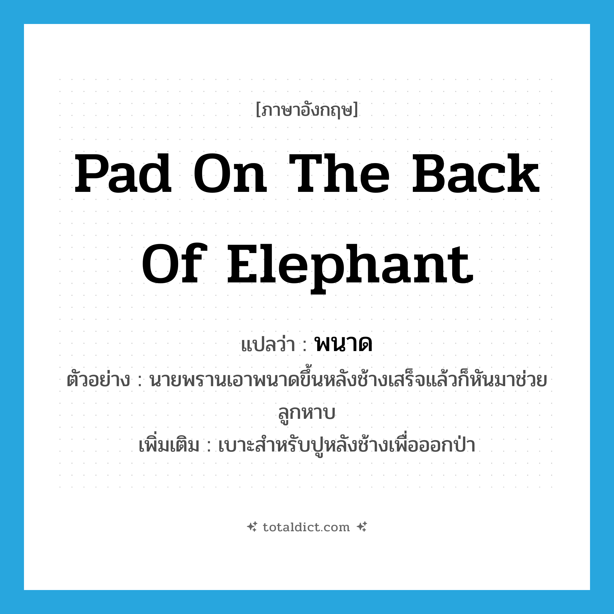 pad on the back of elephant แปลว่า?, คำศัพท์ภาษาอังกฤษ pad on the back of elephant แปลว่า พนาด ประเภท N ตัวอย่าง นายพรานเอาพนาดขึ้นหลังช้างเสร็จแล้วก็หันมาช่วยลูกหาบ เพิ่มเติม เบาะสำหรับปูหลังช้างเพื่อออกป่า หมวด N