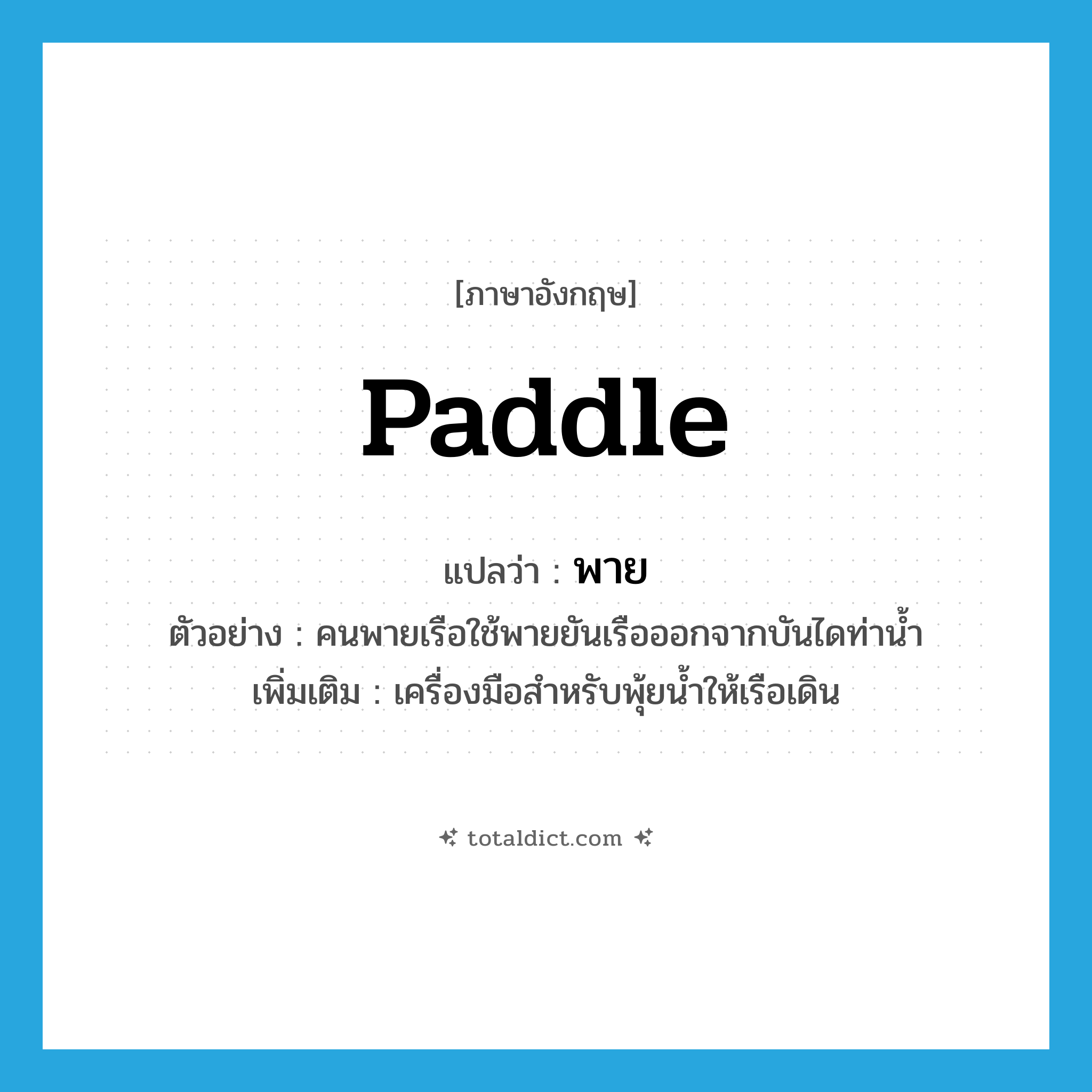 paddle แปลว่า?, คำศัพท์ภาษาอังกฤษ paddle แปลว่า พาย ประเภท N ตัวอย่าง คนพายเรือใช้พายยันเรือออกจากบันไดท่าน้ำ เพิ่มเติม เครื่องมือสำหรับพุ้ยน้ำให้เรือเดิน หมวด N