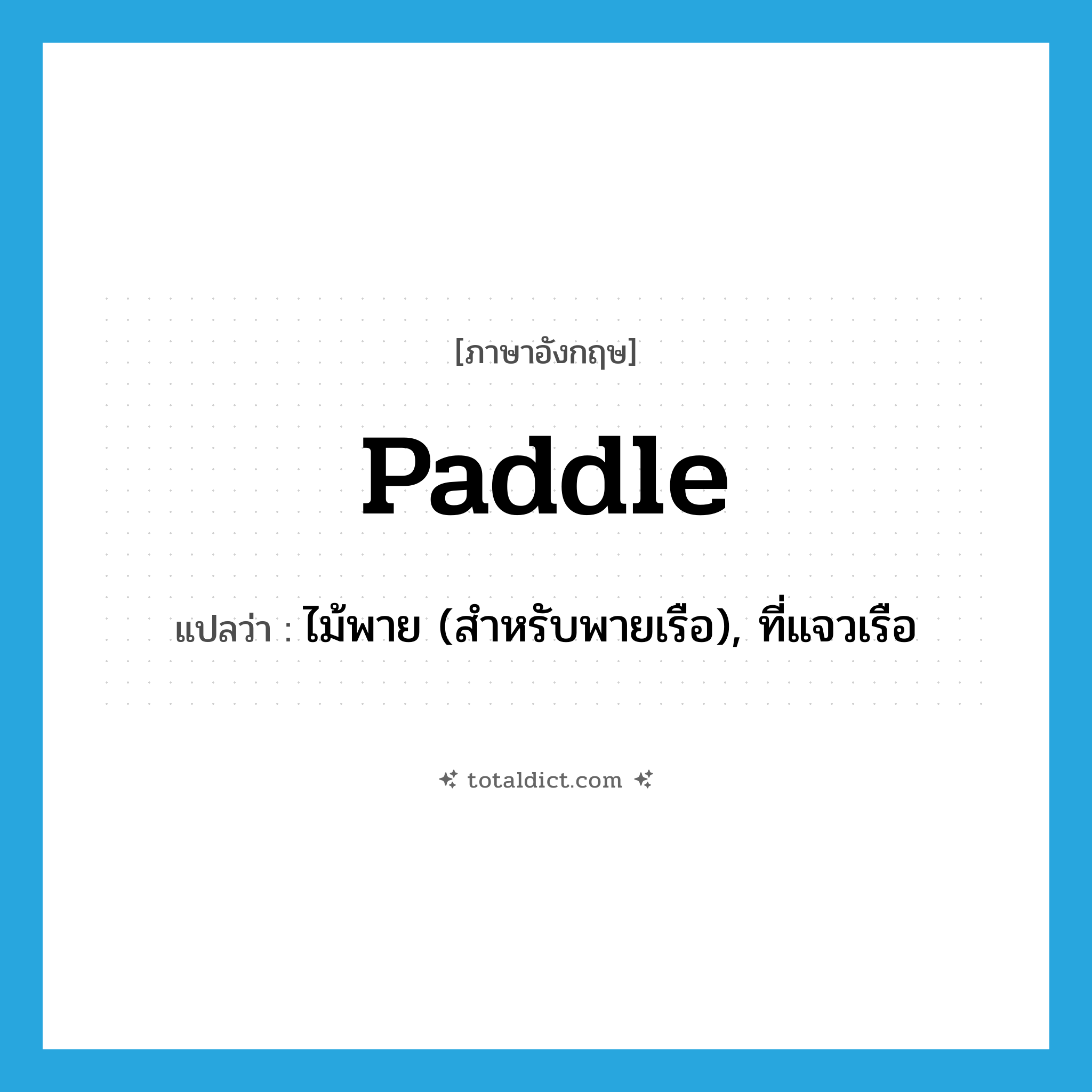 paddle แปลว่า?, คำศัพท์ภาษาอังกฤษ paddle แปลว่า ไม้พาย (สำหรับพายเรือ), ที่แจวเรือ ประเภท N หมวด N