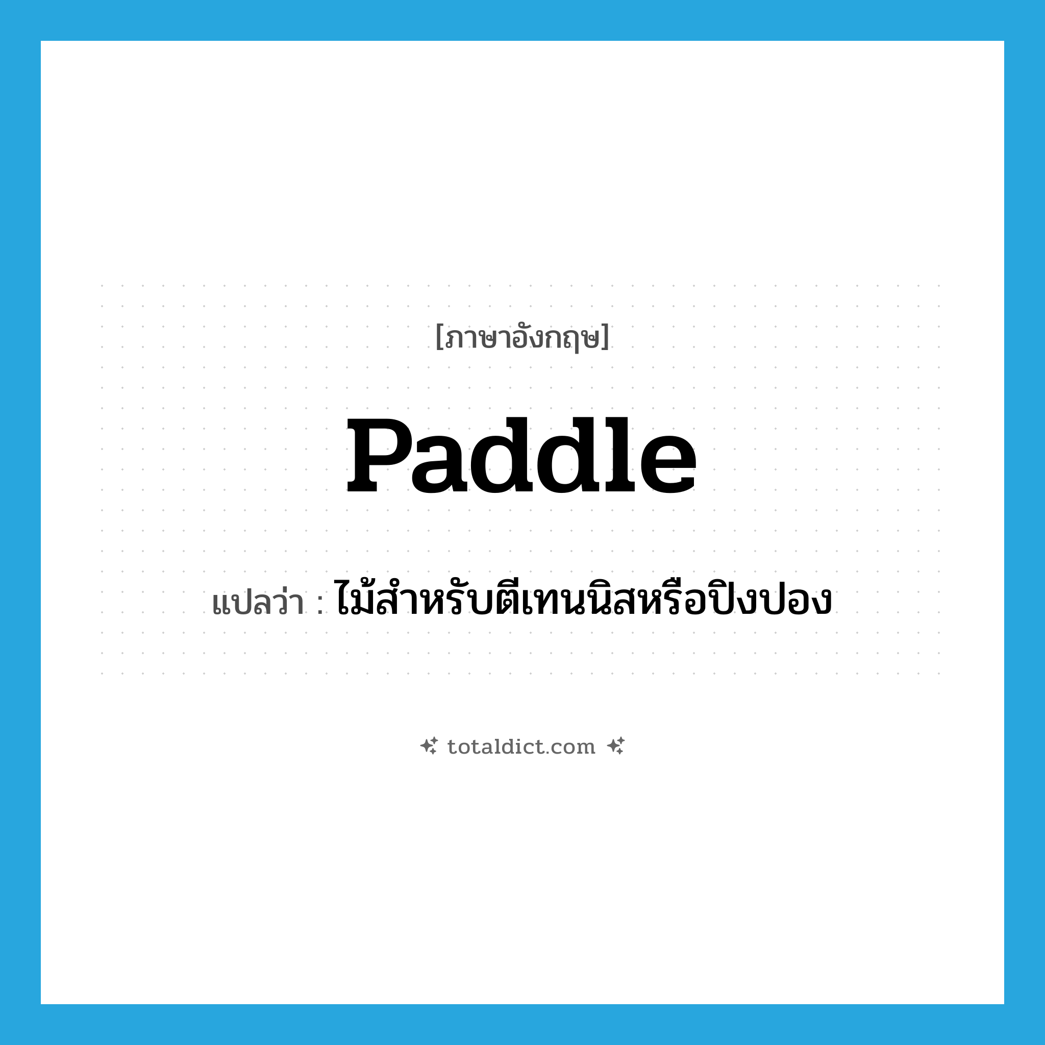 paddle แปลว่า?, คำศัพท์ภาษาอังกฤษ paddle แปลว่า ไม้สำหรับตีเทนนิสหรือปิงปอง ประเภท N หมวด N