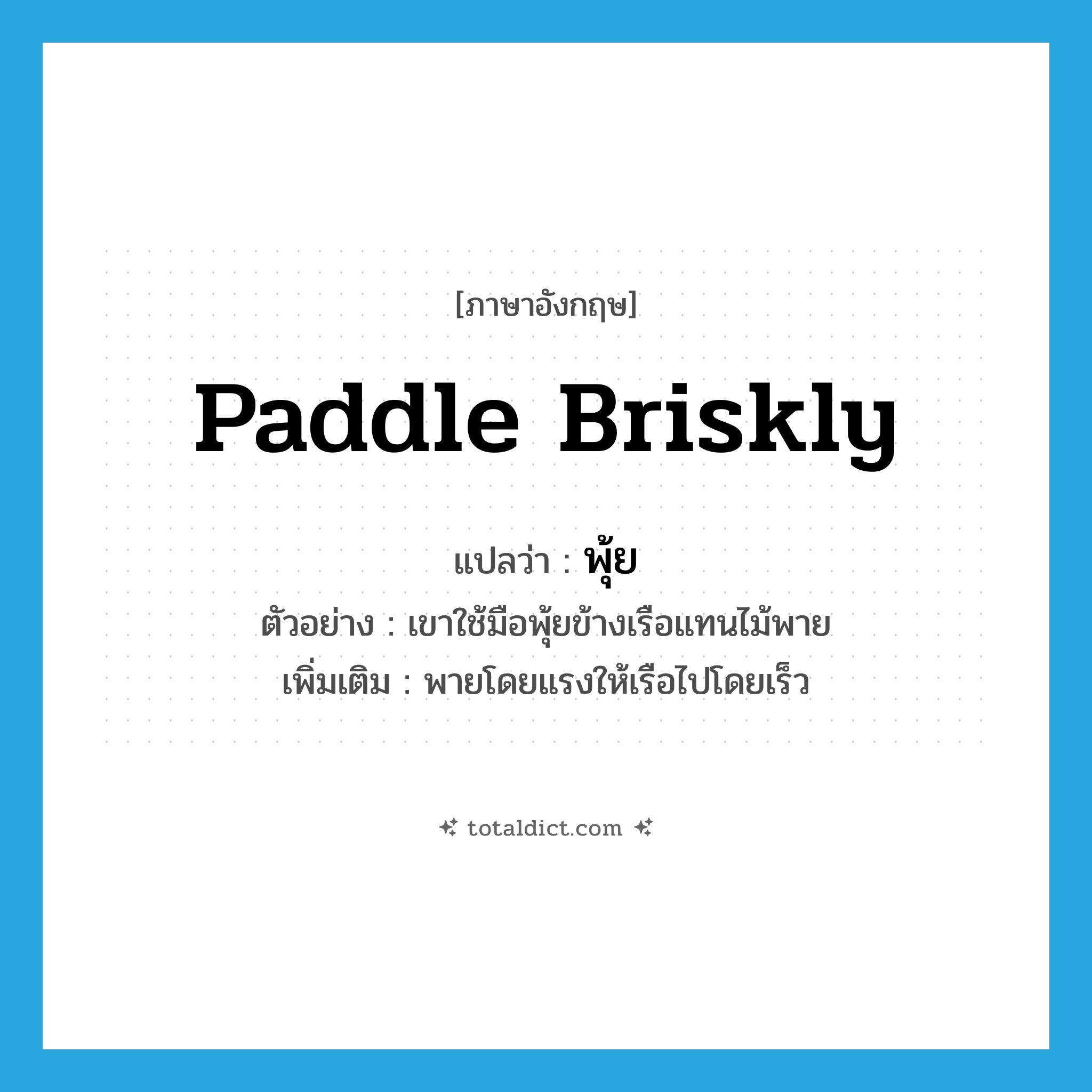 paddle briskly แปลว่า?, คำศัพท์ภาษาอังกฤษ paddle briskly แปลว่า พุ้ย ประเภท V ตัวอย่าง เขาใช้มือพุ้ยข้างเรือแทนไม้พาย เพิ่มเติม พายโดยแรงให้เรือไปโดยเร็ว หมวด V
