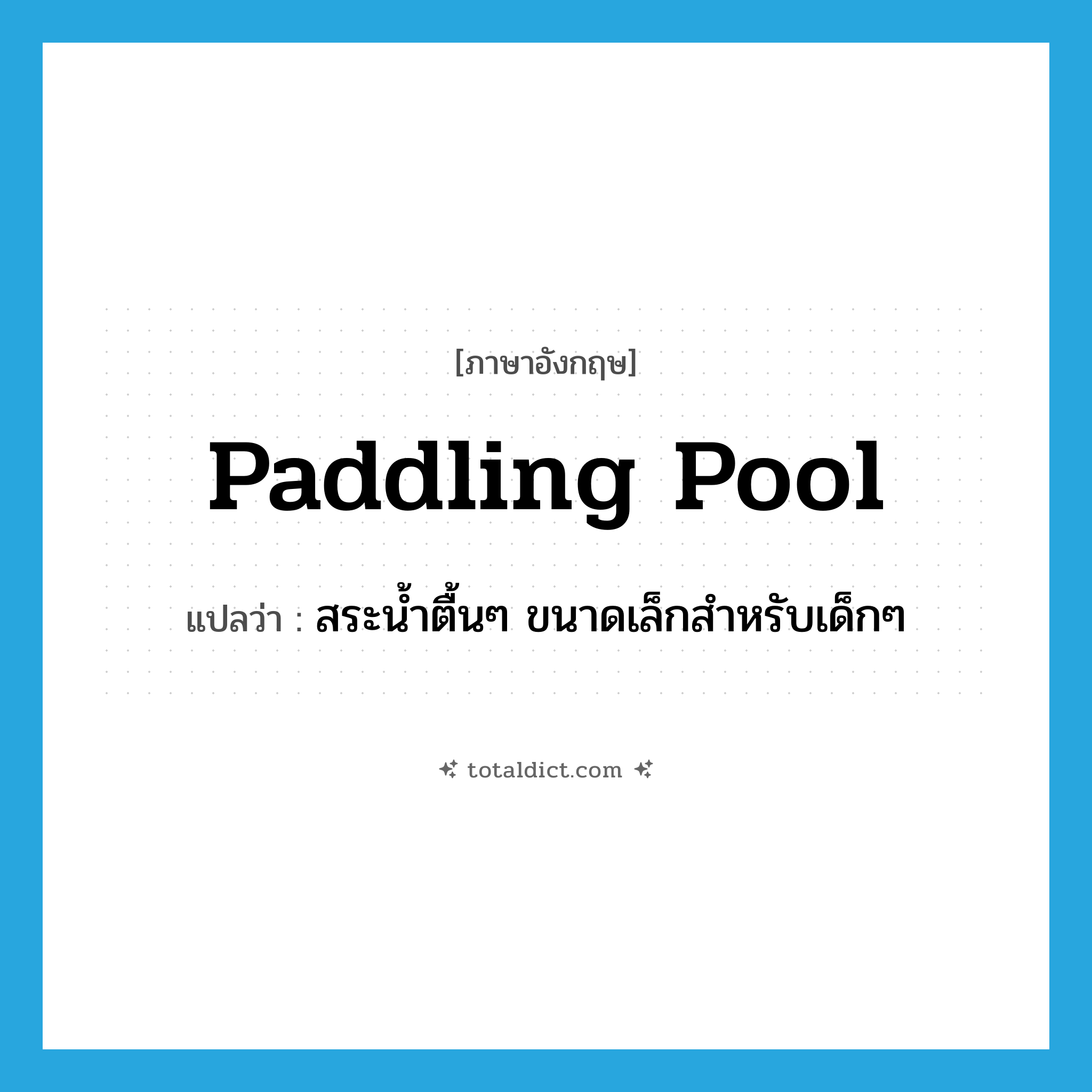 paddling pool แปลว่า?, คำศัพท์ภาษาอังกฤษ paddling pool แปลว่า สระน้ำตื้นๆ ขนาดเล็กสำหรับเด็กๆ ประเภท N หมวด N