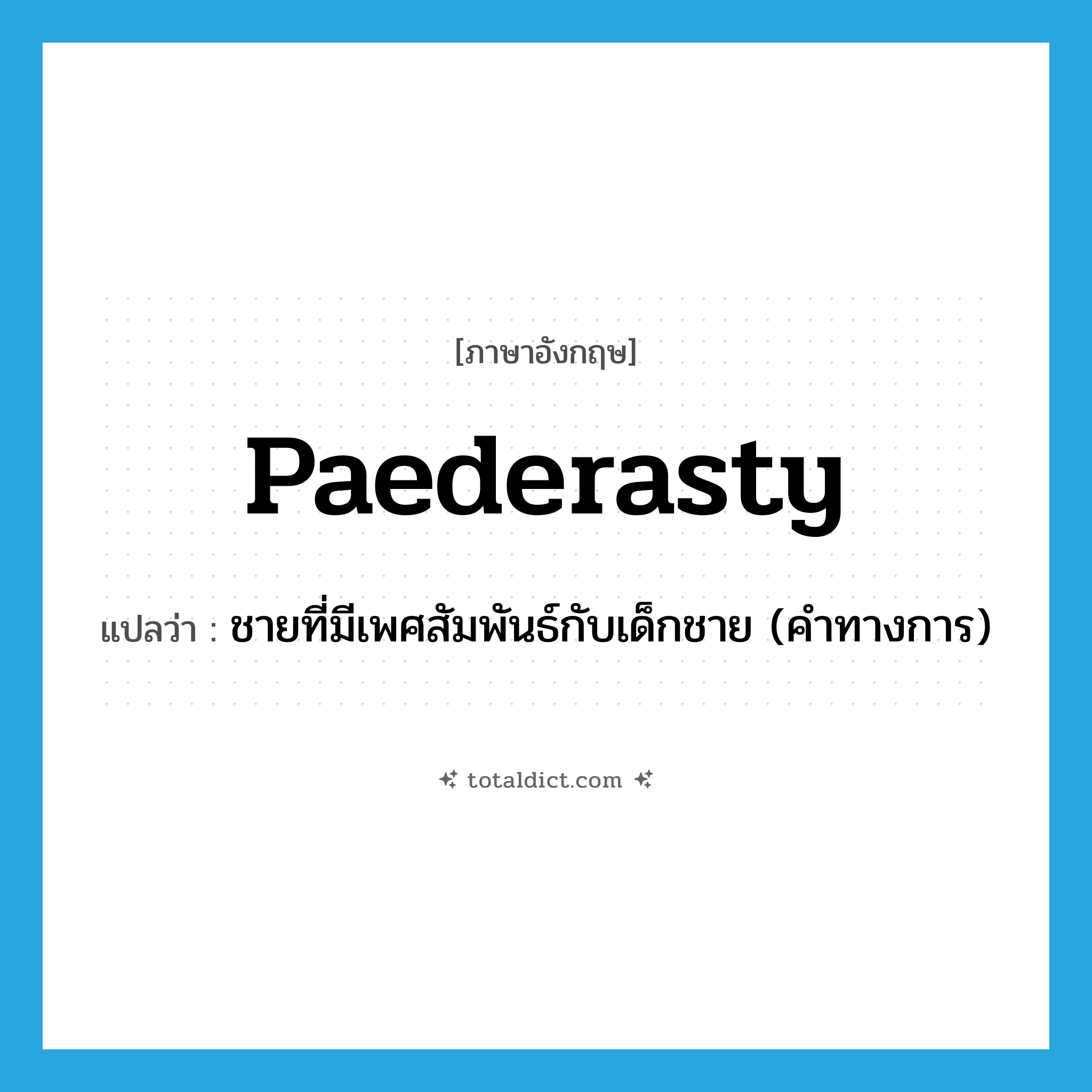 paederasty แปลว่า?, คำศัพท์ภาษาอังกฤษ paederasty แปลว่า ชายที่มีเพศสัมพันธ์กับเด็กชาย (คำทางการ) ประเภท N หมวด N