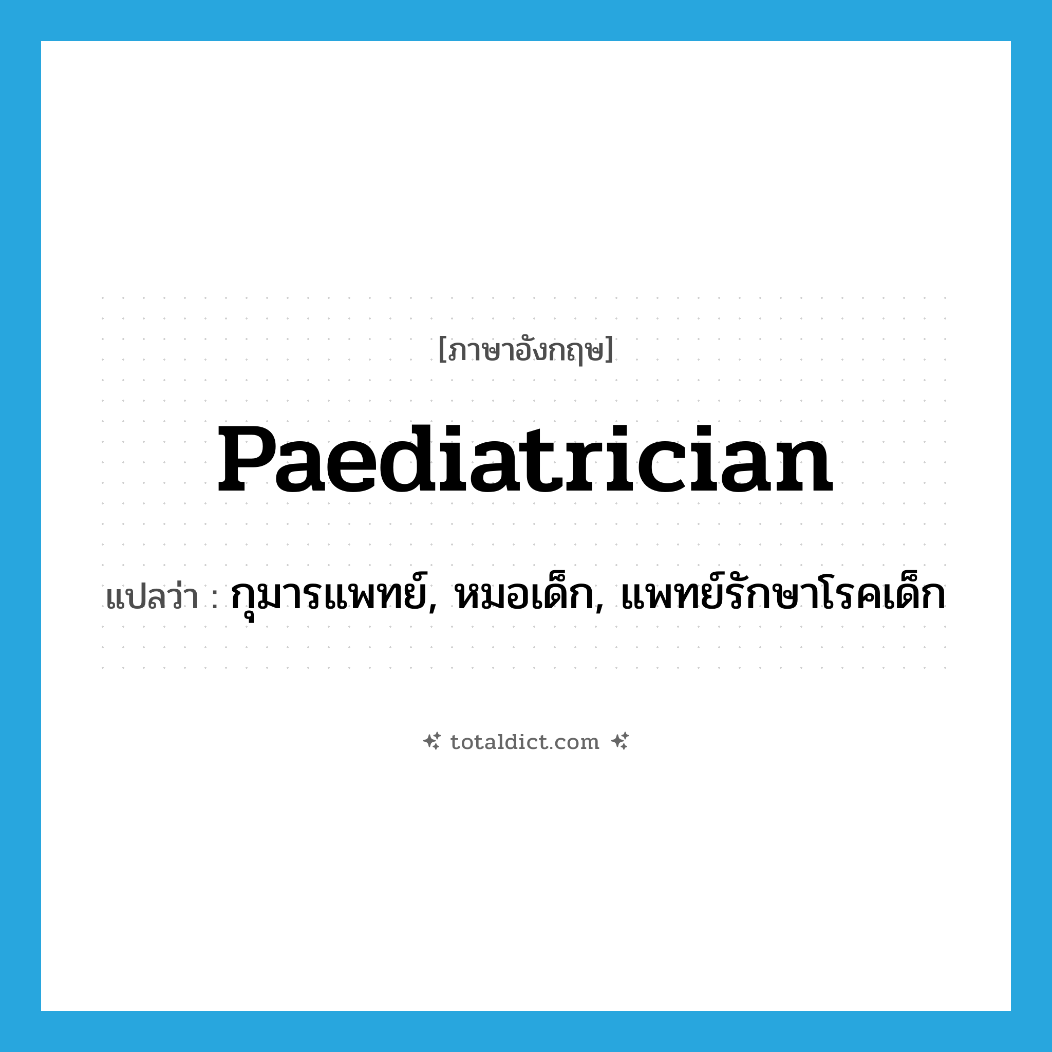 paediatrician แปลว่า?, คำศัพท์ภาษาอังกฤษ paediatrician แปลว่า กุมารแพทย์, หมอเด็ก, แพทย์รักษาโรคเด็ก ประเภท N หมวด N