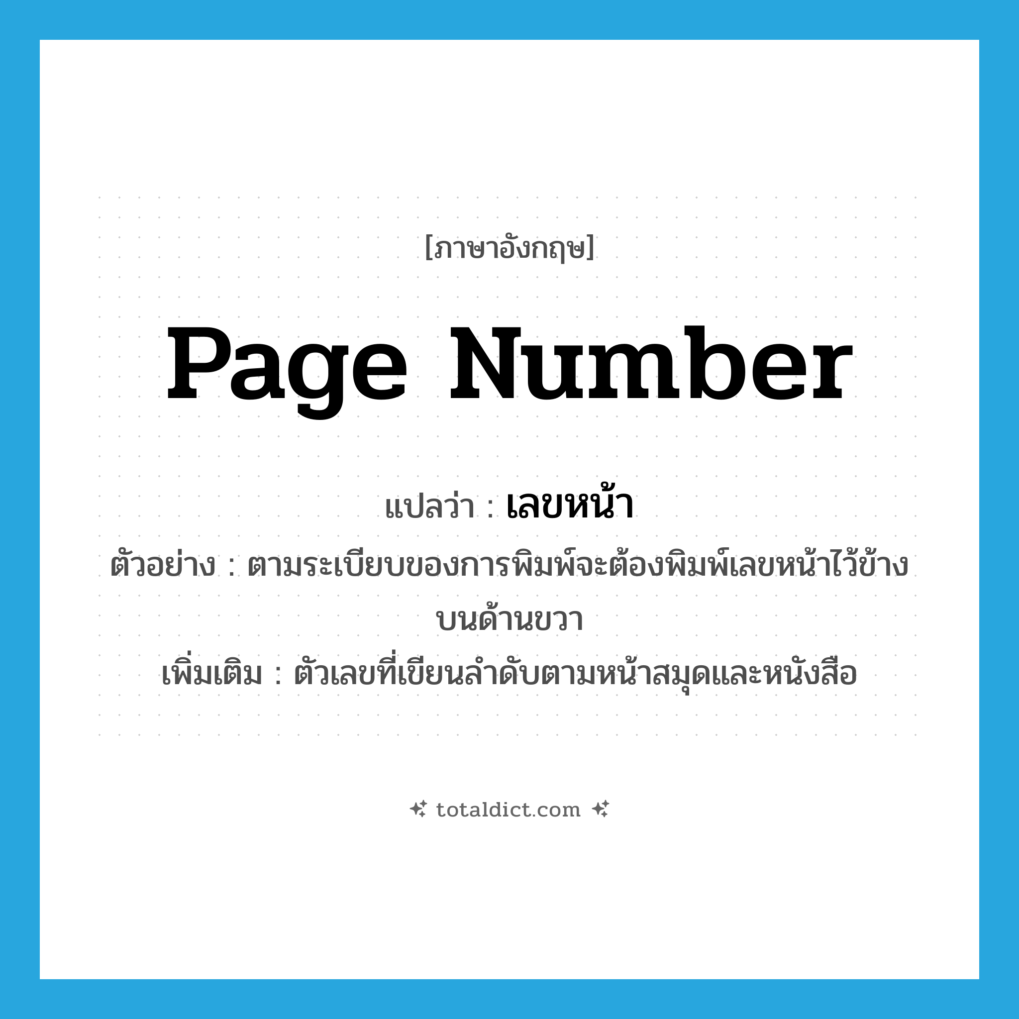 page number แปลว่า?, คำศัพท์ภาษาอังกฤษ page number แปลว่า เลขหน้า ประเภท N ตัวอย่าง ตามระเบียบของการพิมพ์จะต้องพิมพ์เลขหน้าไว้ข้างบนด้านขวา เพิ่มเติม ตัวเลขที่เขียนลำดับตามหน้าสมุดและหนังสือ หมวด N