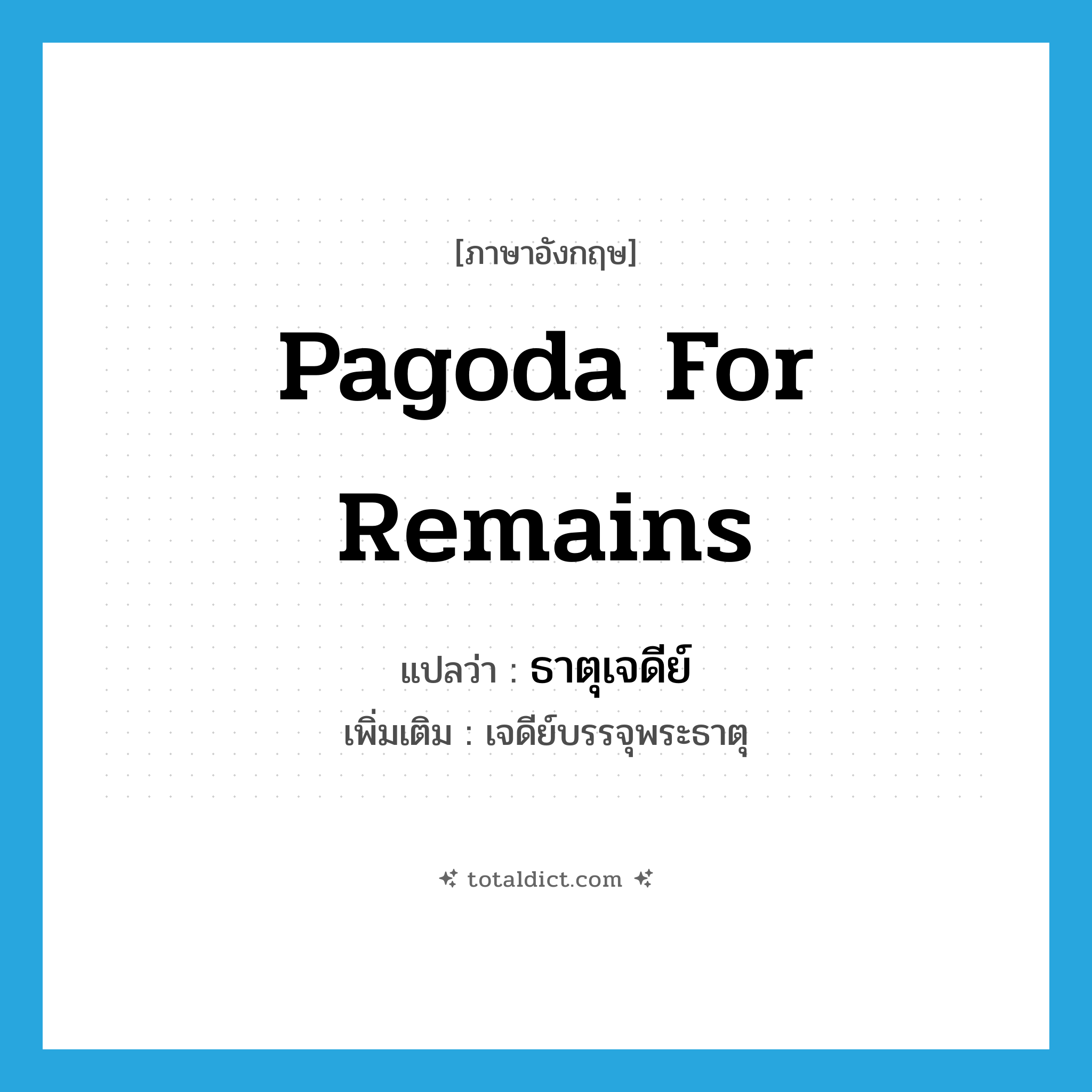 pagoda for remains แปลว่า?, คำศัพท์ภาษาอังกฤษ pagoda for remains แปลว่า ธาตุเจดีย์ ประเภท N เพิ่มเติม เจดีย์บรรจุพระธาตุ หมวด N