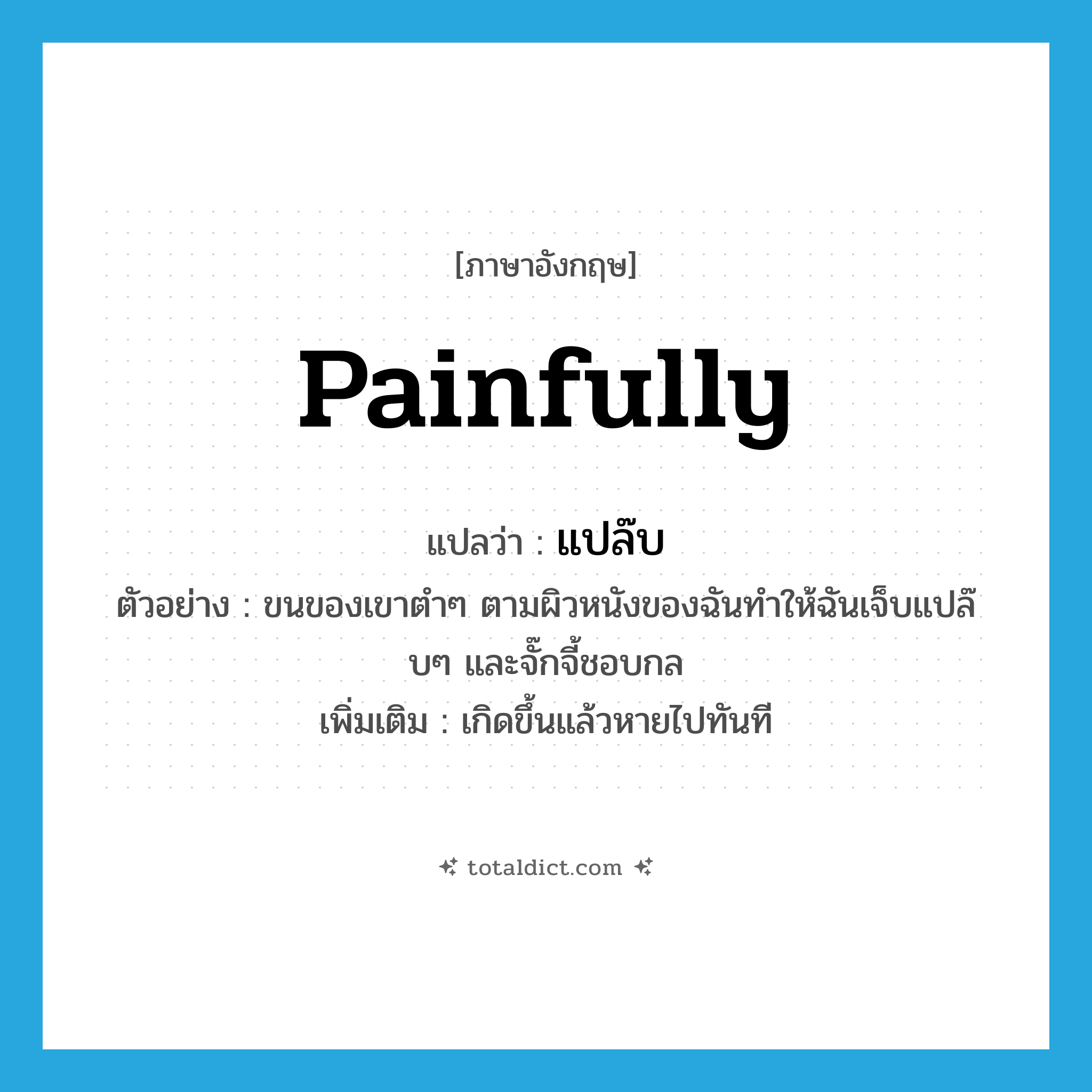 painfully แปลว่า?, คำศัพท์ภาษาอังกฤษ painfully แปลว่า แปล๊บ ประเภท ADV ตัวอย่าง ขนของเขาตำๆ ตามผิวหนังของฉันทำให้ฉันเจ็บแปล๊บๆ และจั๊กจี้ชอบกล เพิ่มเติม เกิดขึ้นแล้วหายไปทันที หมวด ADV