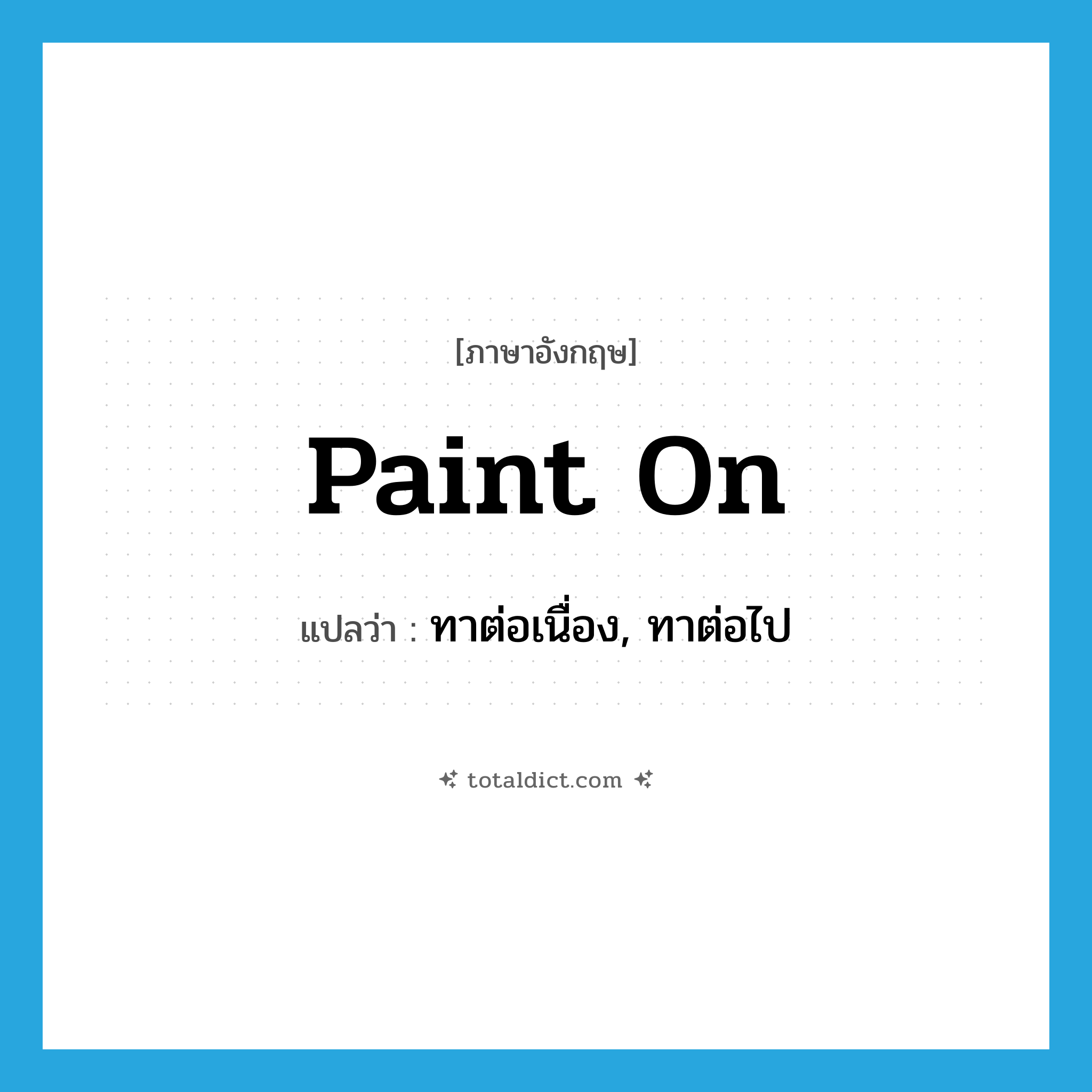 paint on แปลว่า?, คำศัพท์ภาษาอังกฤษ paint on แปลว่า ทาต่อเนื่อง, ทาต่อไป ประเภท PHRV หมวด PHRV